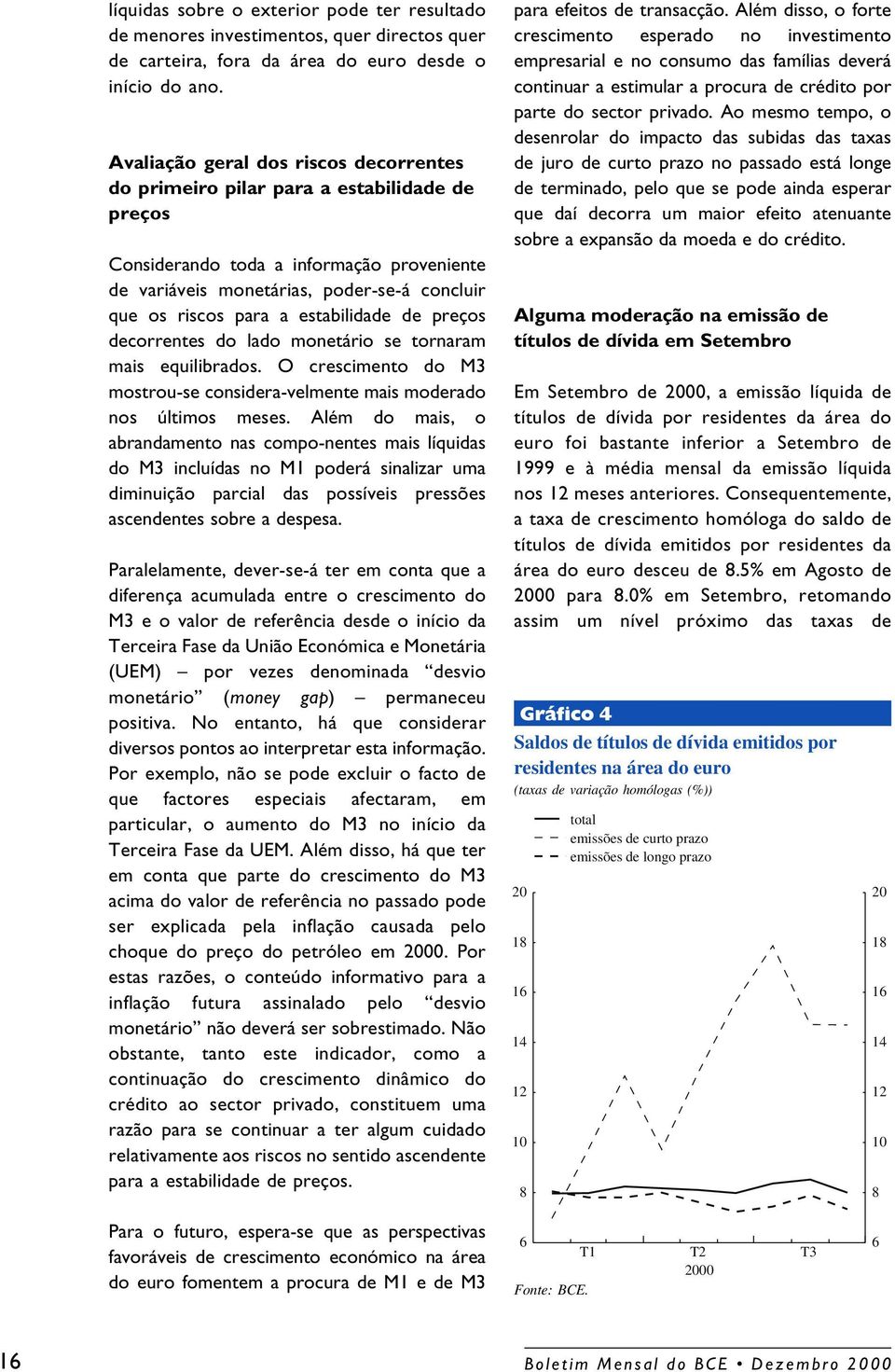 estabilidade de preços decorrentes do lado monetário se tornaram mais equilibrados. O crescimento do M3 mostrou-se considera-velmente mais moderado nos últimos meses.