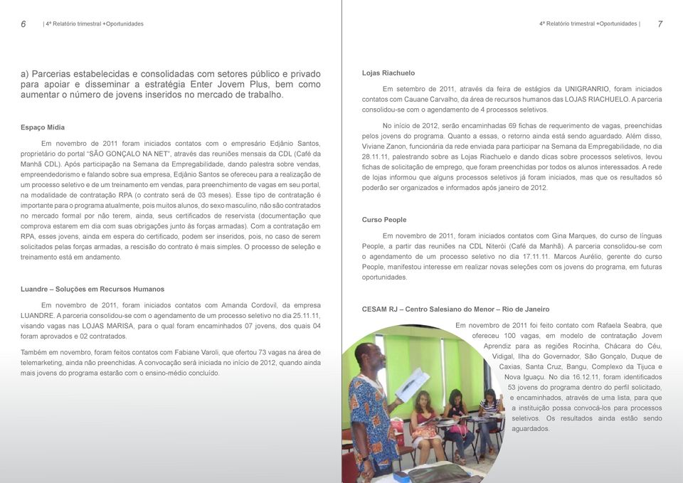 Espaço Mídia Em novembro de 2011 foram iniciados contatos com o empresário Edjânio Santos, proprietário do portal SÃO GONÇALO NA NET, através das reuniões mensais da CDL (Café da Manhã CDL).