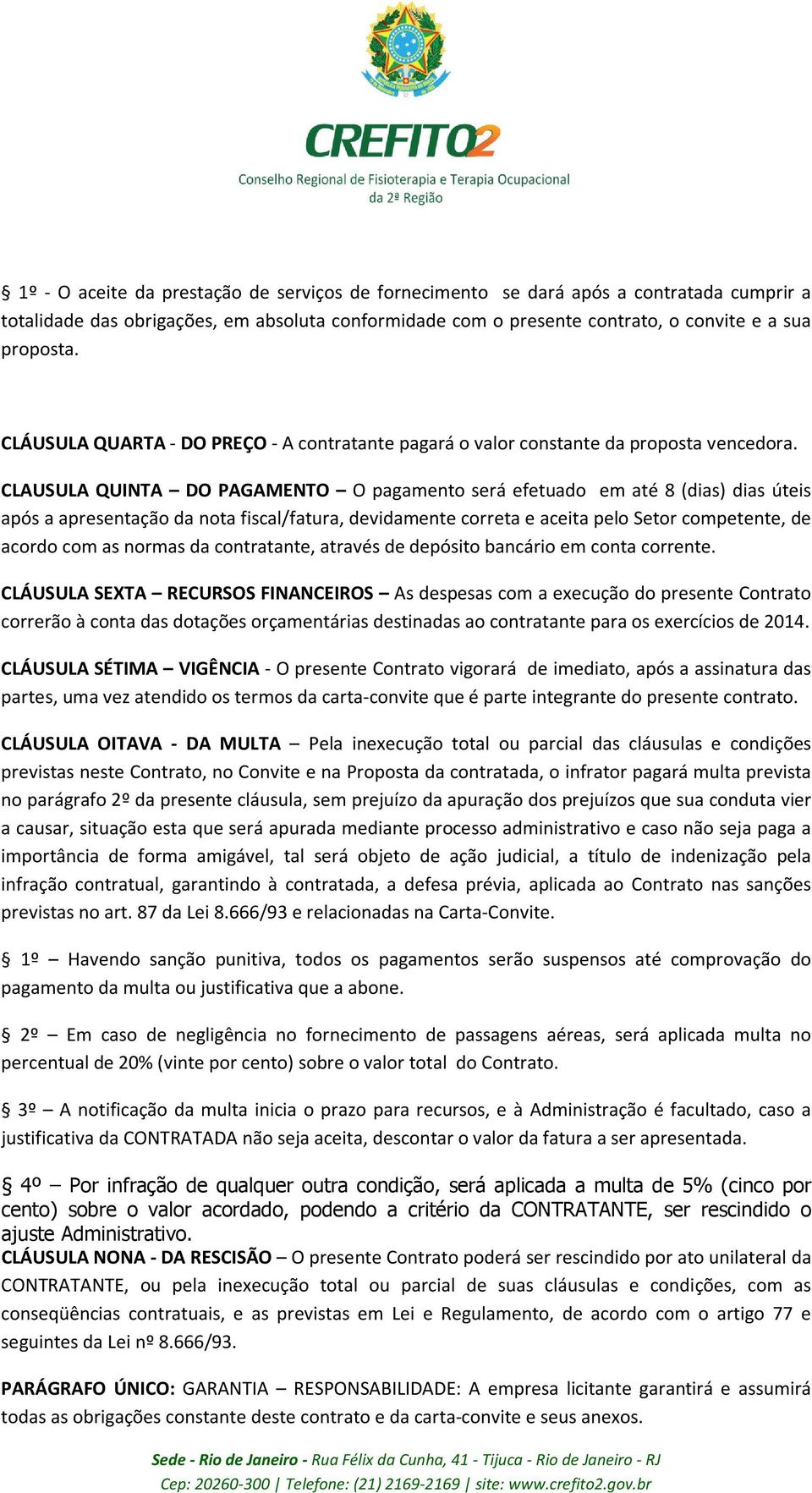 CLAUSULA QUINTA DO PAGAMENTO O pagamento será efetuado em até 8 (dias) dias úteis após a apresentação da nota fiscal/fatura, devidamente correta e aceita pelo Setor competente, de acordo com as