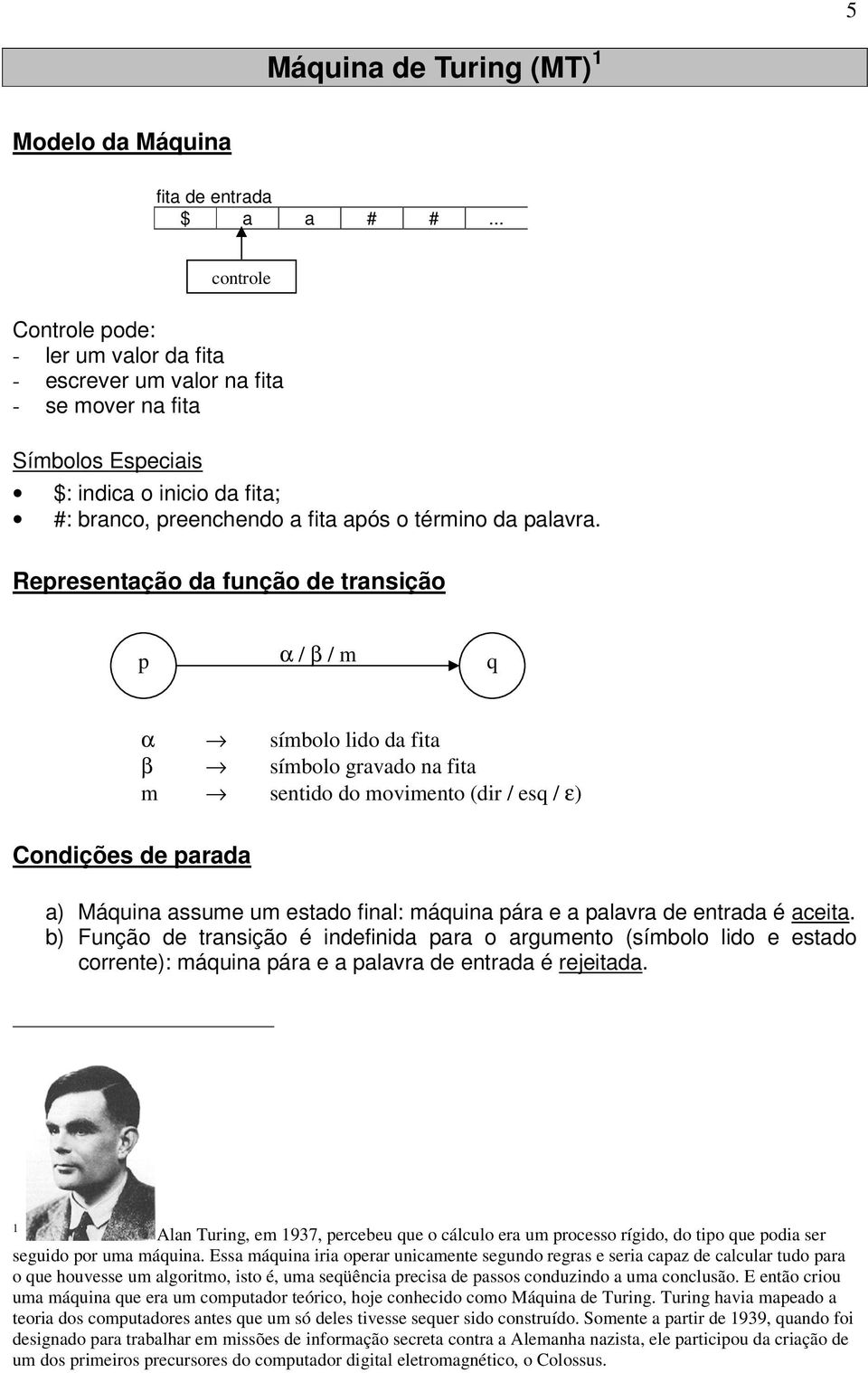 Reresentação da função de transição α / β / m α símbolo lido da fita β símbolo gravado na fita m sentido do movimento (dir / es / ε) Condições de arada a) Máuina assume um estado final: máuina ára e