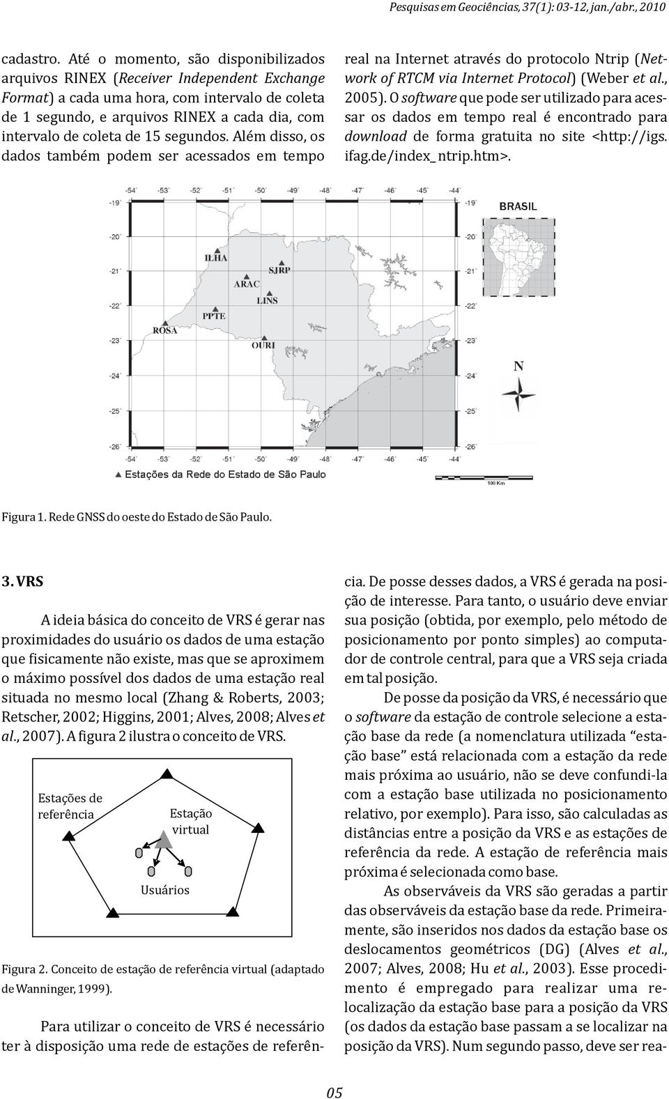 15 segundos. Além disso, os dados também podem ser acessados em tempo real na Internet através do protocolo trip (etwork of RTCM via Internet Protocol) (Weber et al., 5).