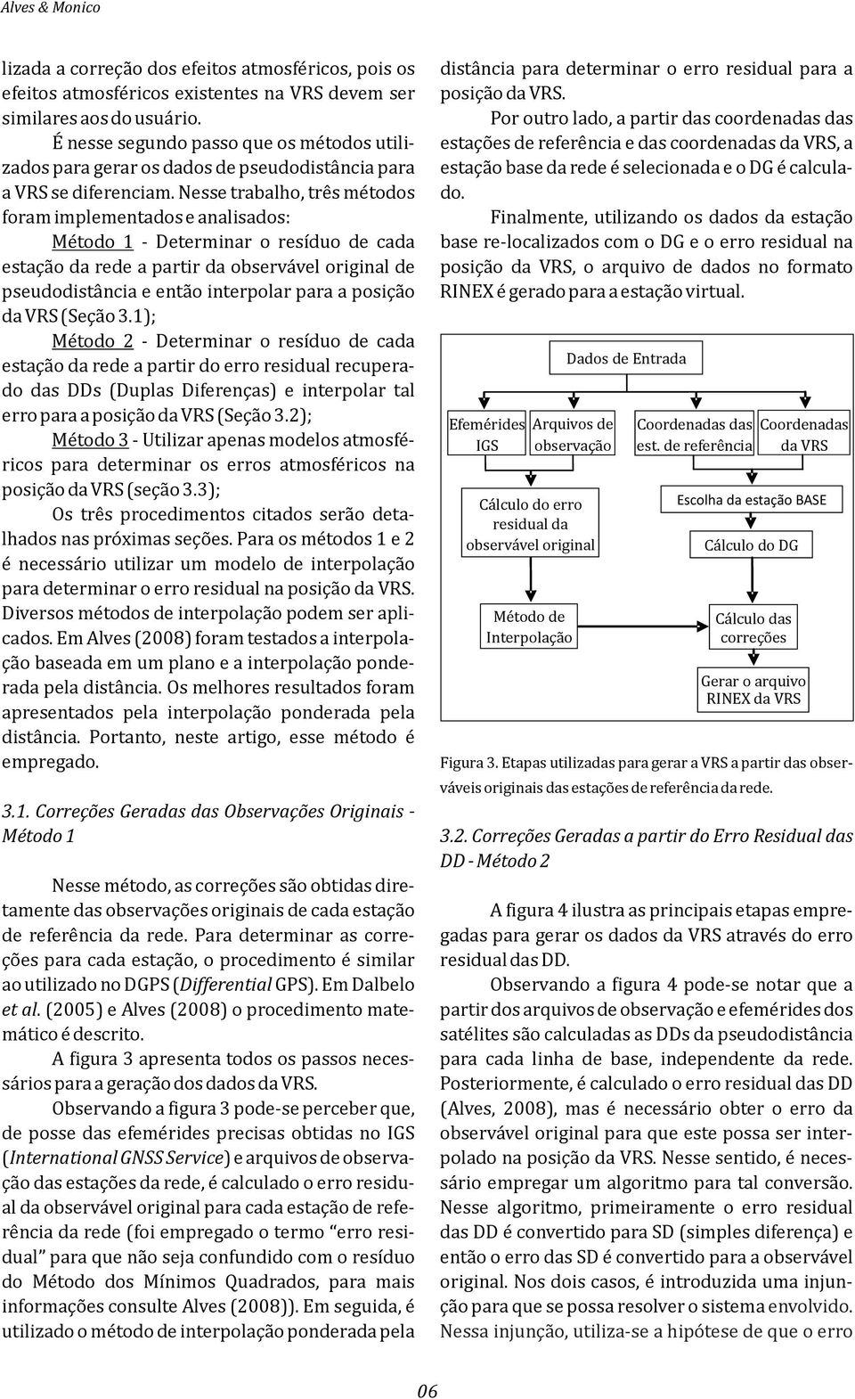 esse trabalho, três métodos foram implementados e analisados: Método 1 - Determinar o resíduo de cada estação da rede a partir da observável original de pseudodistância e então interpolar para a