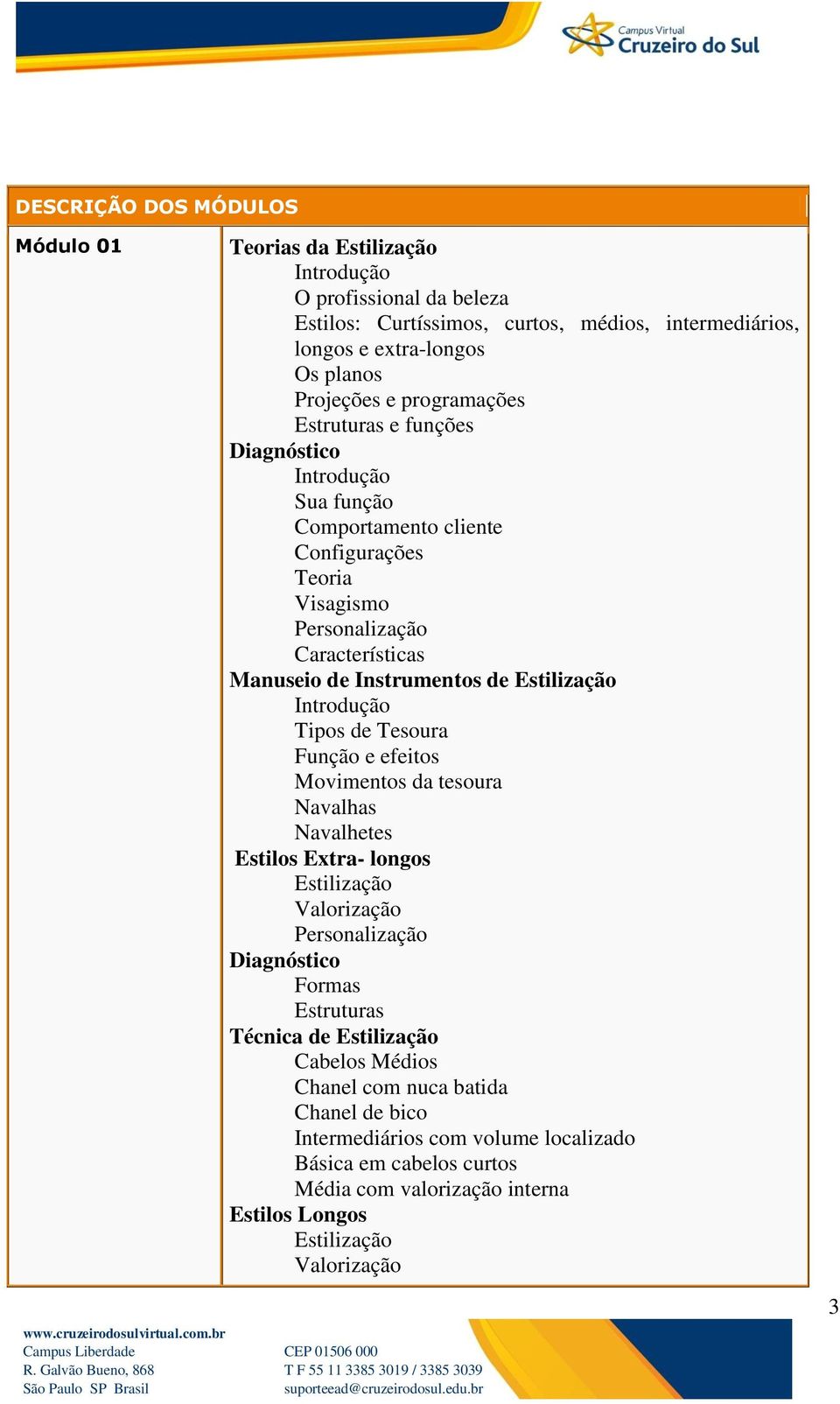 Instrumentos de Introdução Tipos de Tesoura Função e efeitos Movimentos da tesoura Navalhas Navalhetes Estilos Extra- longos Formas Estruturas Técnica de