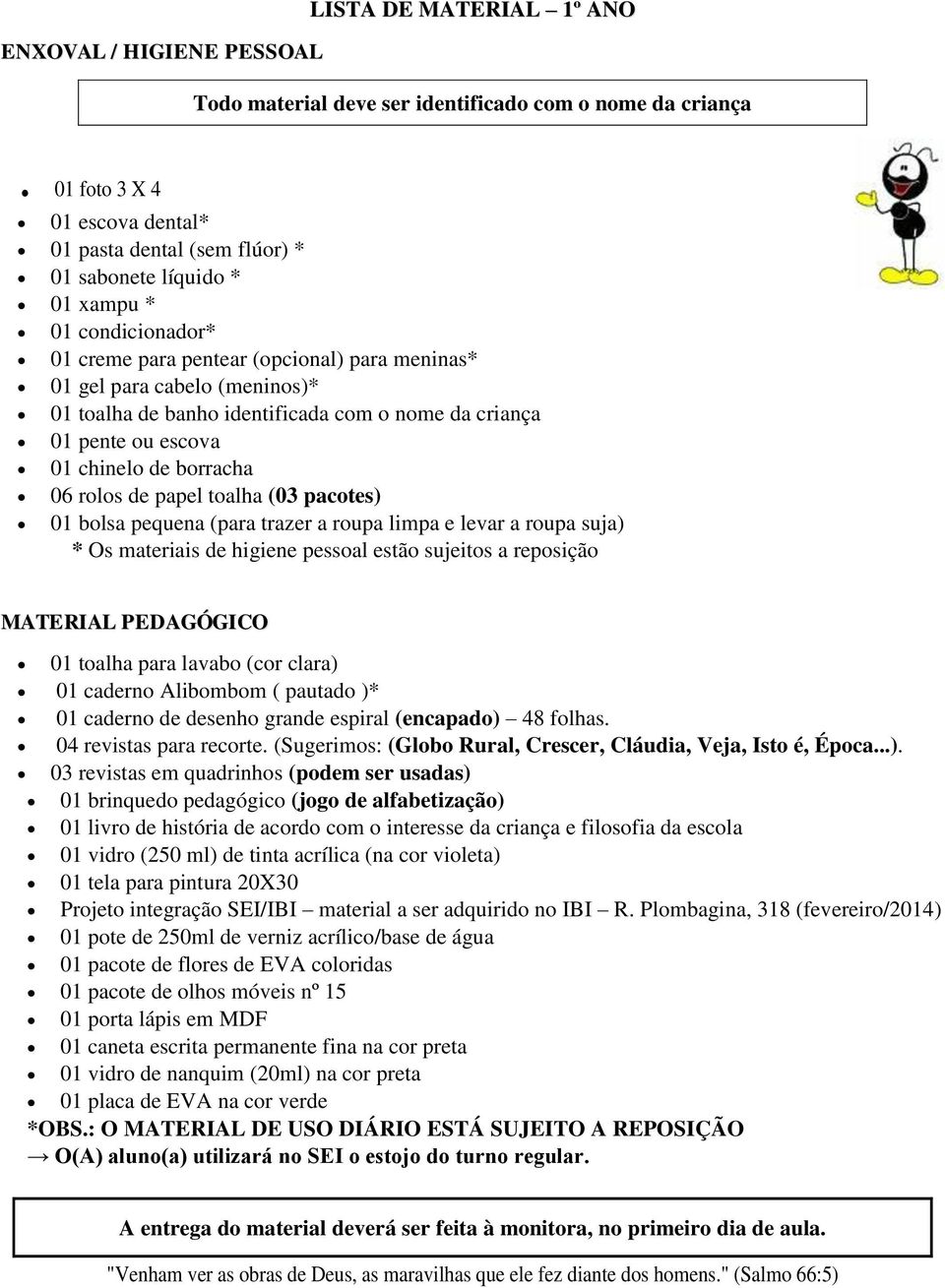 de banho identificada com o nome da criança 01 pente ou escova 01 chinelo de borracha 06 rolos de papel toalha (03 pacotes) 01 bolsa pequena (para trazer a roupa limpa e levar a roupa suja) * Os