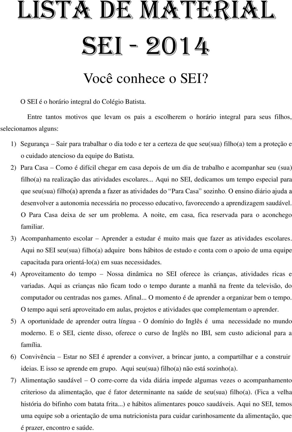 a proteção e o cuidado atencioso da equipe do Batista. 2) Para Casa Como é difícil chegar em casa depois de um dia de trabalho e acompanhar seu (sua) filho(a) na realização das atividades escolares.