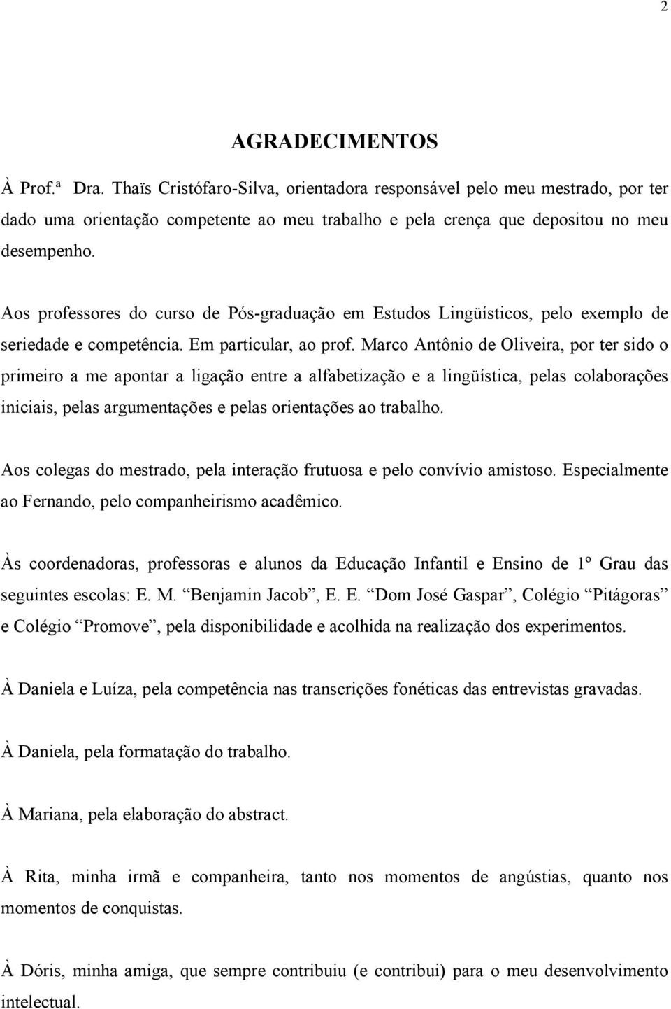 Marco Antônio de Oliveira, por ter sido o primeiro a me apontar a ligação entre a alfabetização e a lingüística, pelas colaborações iniciais, pelas argumentações e pelas orientações ao trabalho.