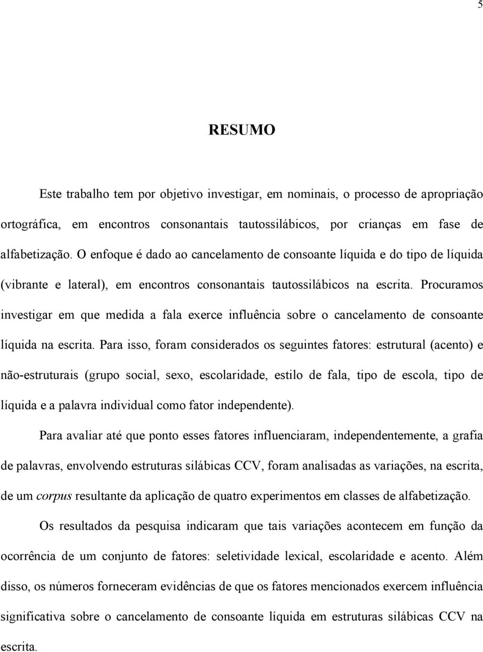 Procuramos investigar em que medida a fala exerce influência sobre o cancelamento de consoante líquida na escrita.