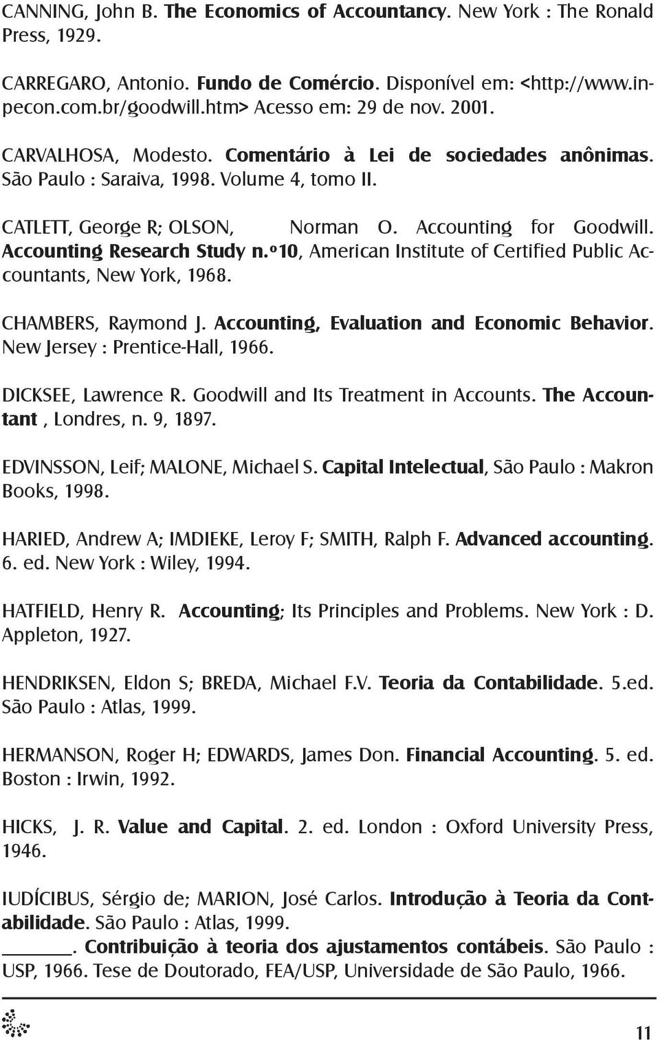 Accounting Research Study n.º10, American Institute of Certified Public Accountants, New York, 1968. CHAMBERS, Raymond J. Accounting, Evaluation and Economic Behavior.