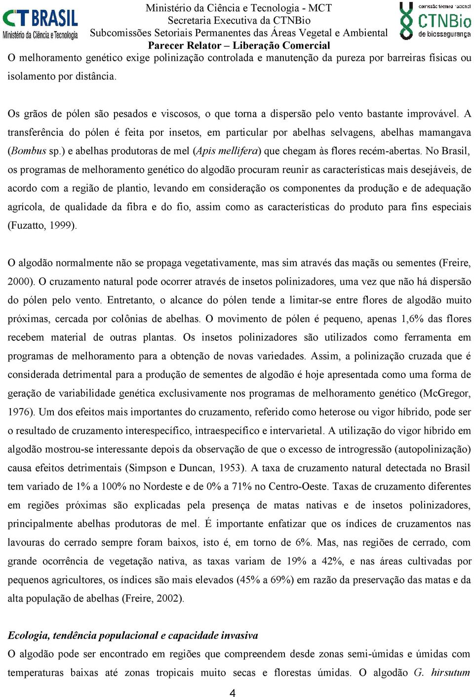 A transferência do pólen é feita por insetos, em particular por abelhas selvagens, abelhas mamangava (Bombus sp.) e abelhas produtoras de mel (Apis mellifera) que chegam às flores recém-abertas.