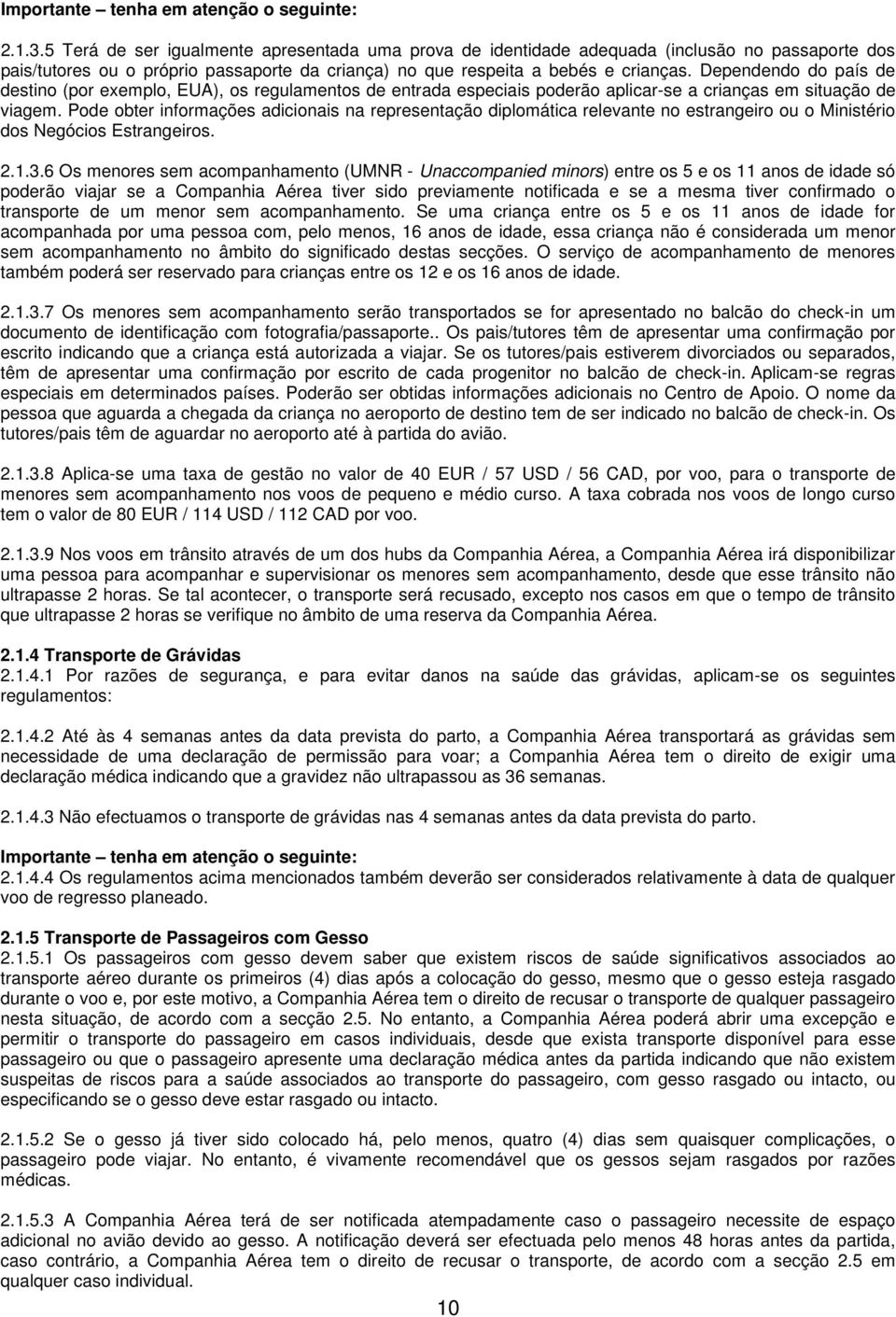 Dependendo do país de destino (por exemplo, EUA), os regulamentos de entrada especiais poderão aplicar-se a crianças em situação de viagem.