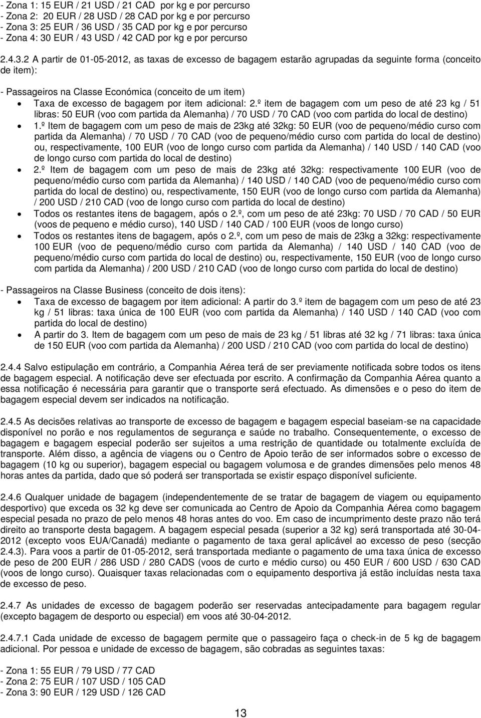 2 A partir de 01-05-2012, as taxas de excesso de bagagem estarão agrupadas da seguinte forma (conceito de item): - Passageiros na Classe Económica (conceito de um item) Taxa de excesso de bagagem por