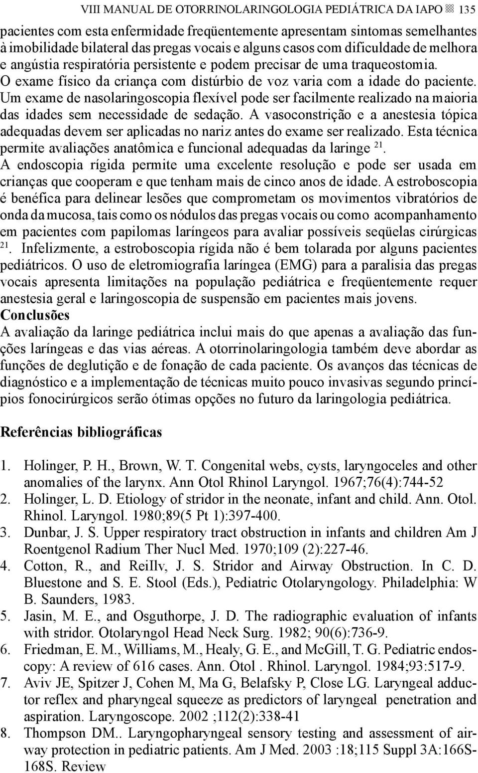 Um exame de nasolaringoscopia flexível pode ser facilmente realizado na maioria das idades sem necessidade de sedação.