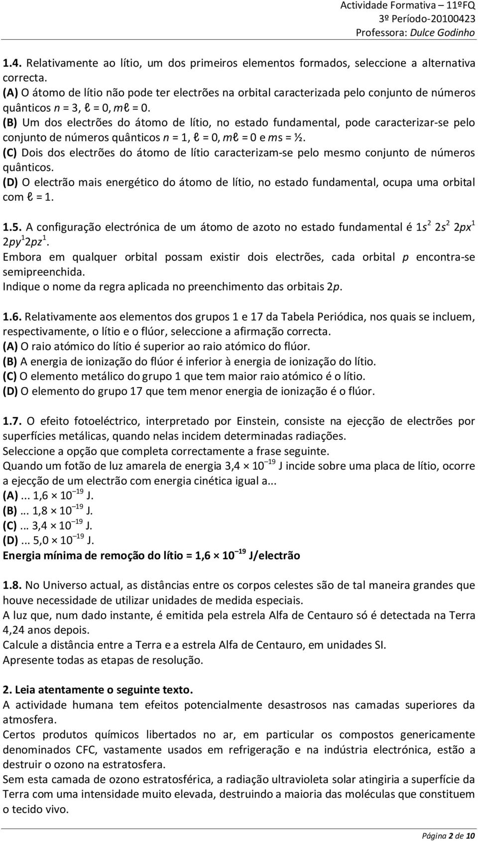 (B) Um dos electrões do átomo de lítio, no estado fundamental, pode caracterizar-se pelo conjunto de números quânticos n = 1, l = 0, ml = 0 e ms = ½.