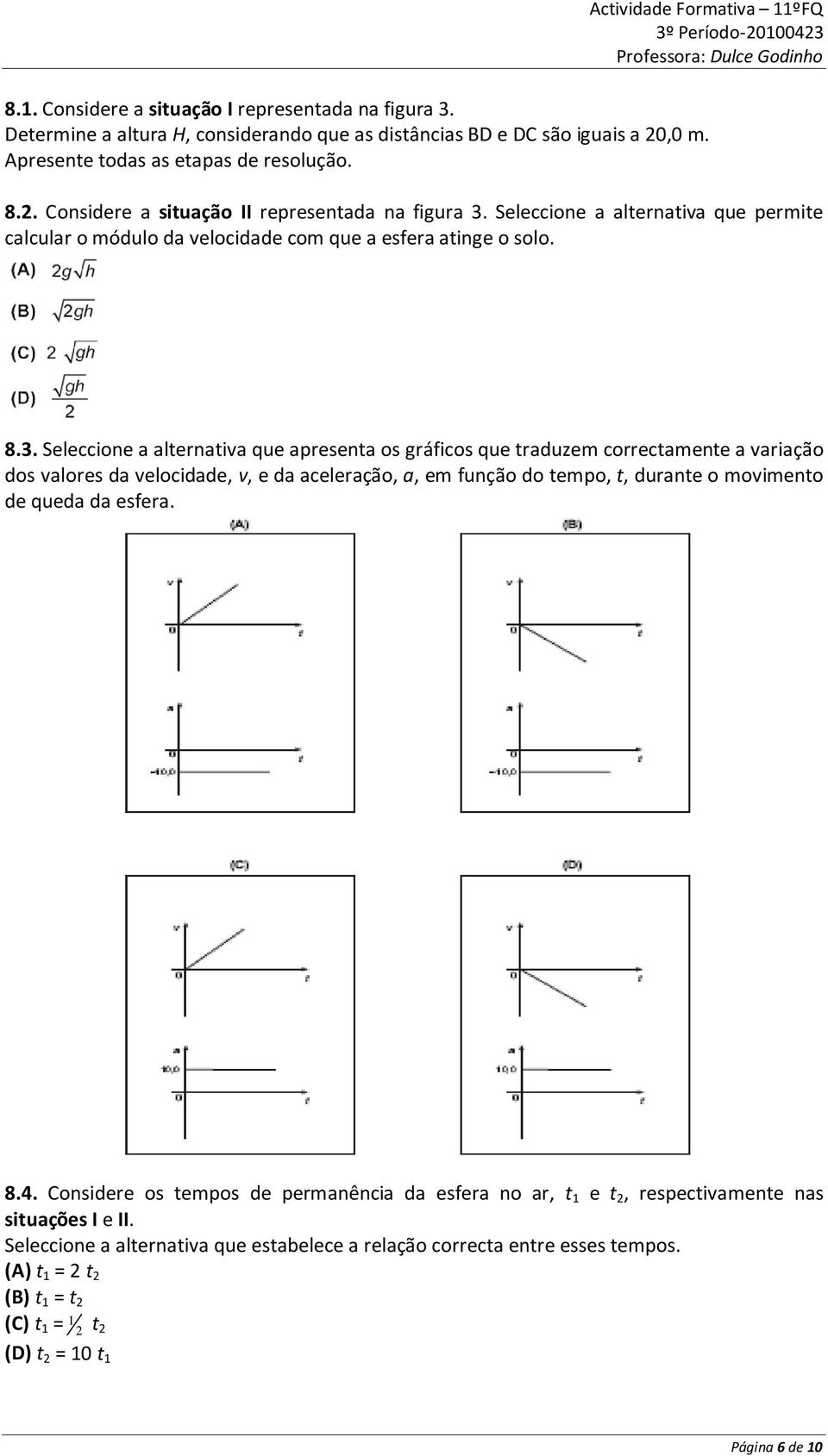 Seleccione a alternativa que apresenta os gráficos que traduzem correctamente a variação dos valores da velocidade, v, e da aceleração, a, em função do tempo, t, durante o movimento de queda da