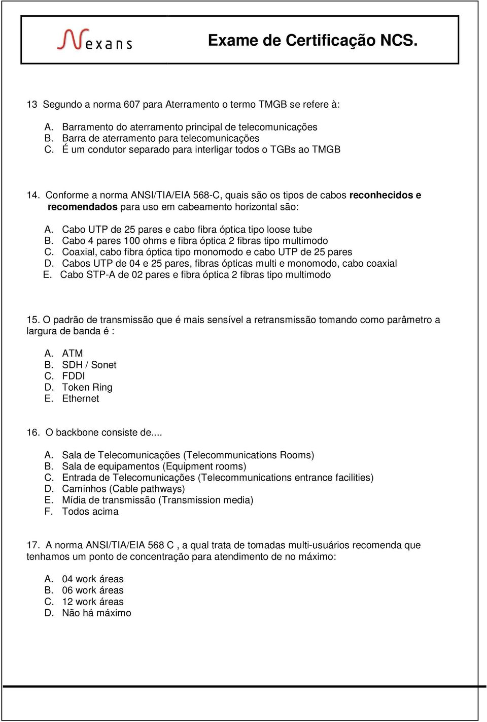 Cabo UTP de 25 pares e cabo fibra óptica tipo loose tube B. Cabo 4 pares 100 ohms e fibra óptica 2 fibras tipo multimodo C. Coaxial, cabo fibra óptica tipo monomodo e cabo UTP de 25 pares D.