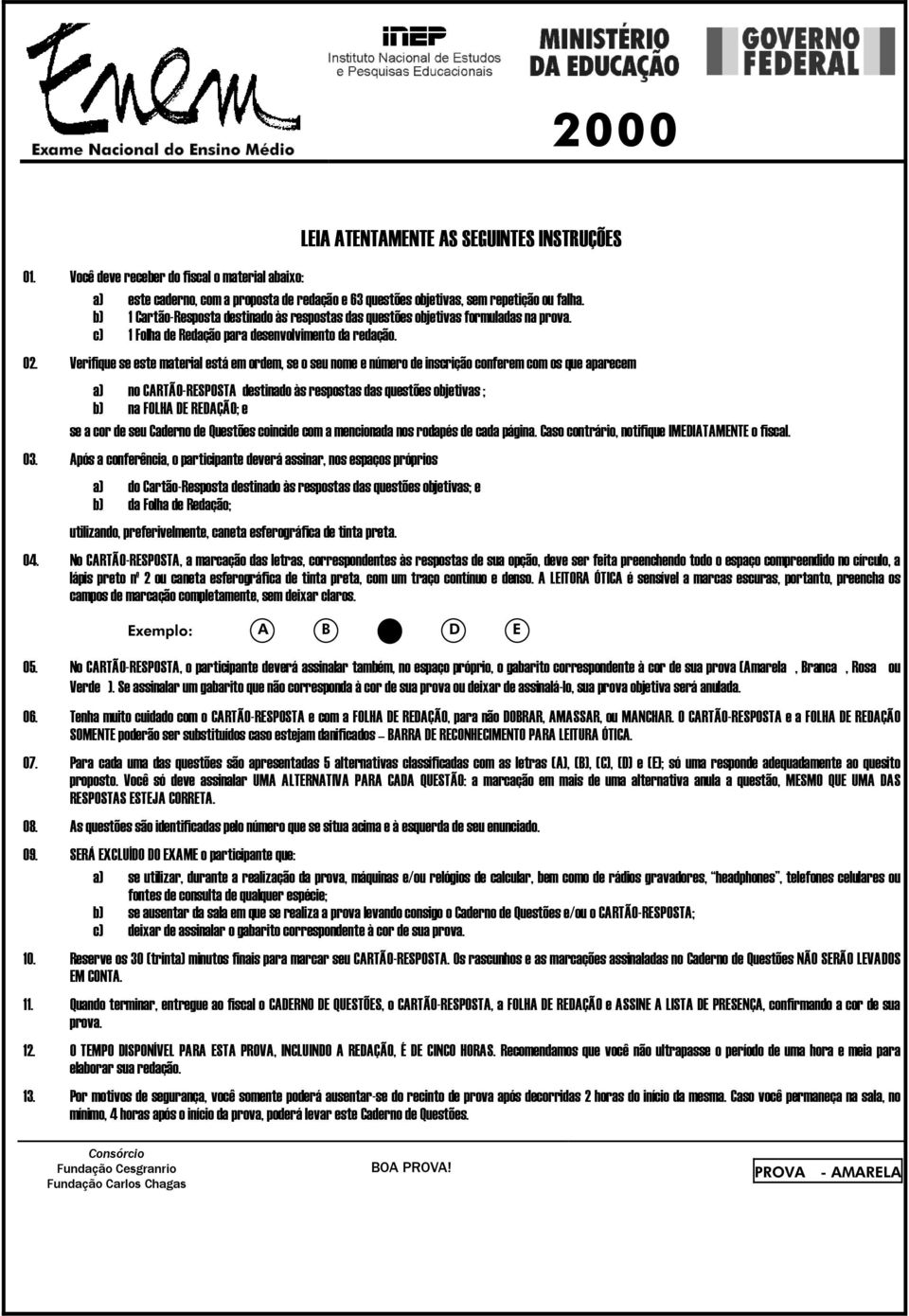 Verifique se este material está em ordem, se o seu nome e número de inscrição conferem com os que aparecem a) no CARTÃO-RESPOSTA destinado às respostas das questões objetivas ; b) na FOLHA DE