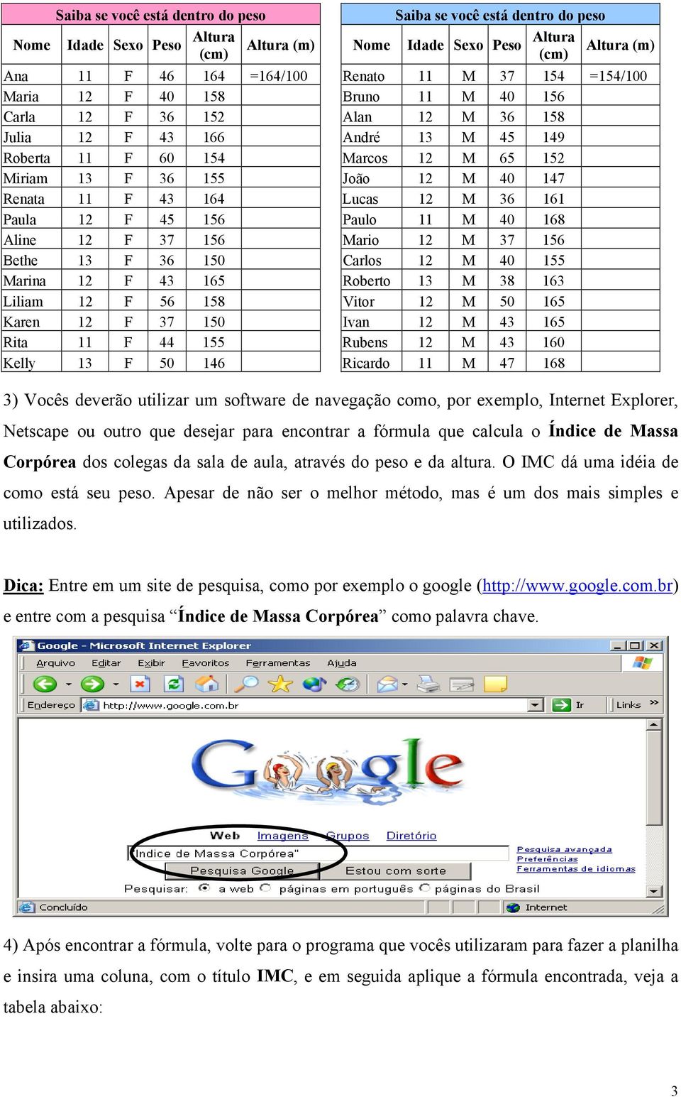 Aline 12 F 37 156 Mario 12 M 37 156 Bethe 13 F 36 150 Carlos 12 M 40 155 Marina 12 F 43 165 Roberto 13 M 38 163 Liliam 12 F 56 158 Vitor 12 M 50 165 Karen 12 F 37 150 Ivan 12 M 43 165 Rita 11 F 44