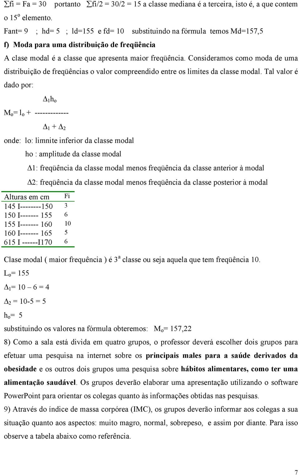 Consideramos como moda de uma distribuição de freqüências o valor compreendido entre os limites da classe modal.