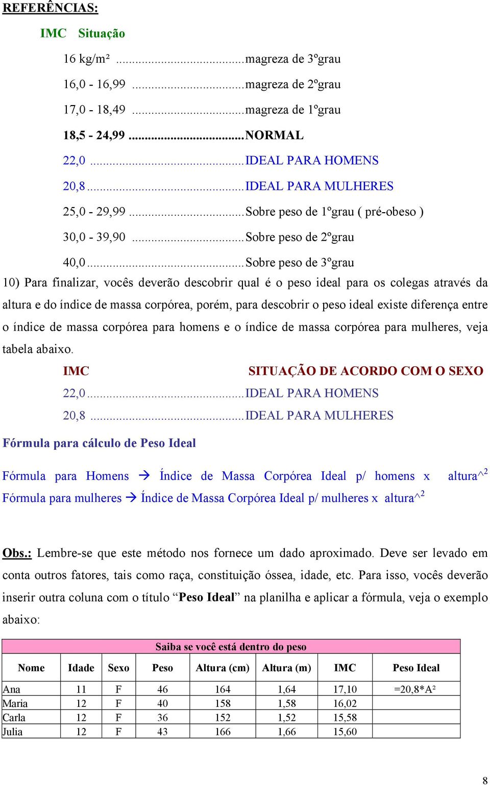 ..Sobre peso de 3ºgrau 10) Para finalizar, vocês deverão descobrir qual é o peso ideal para os colegas através da altura e do índice de massa corpórea, porém, para descobrir o peso ideal existe