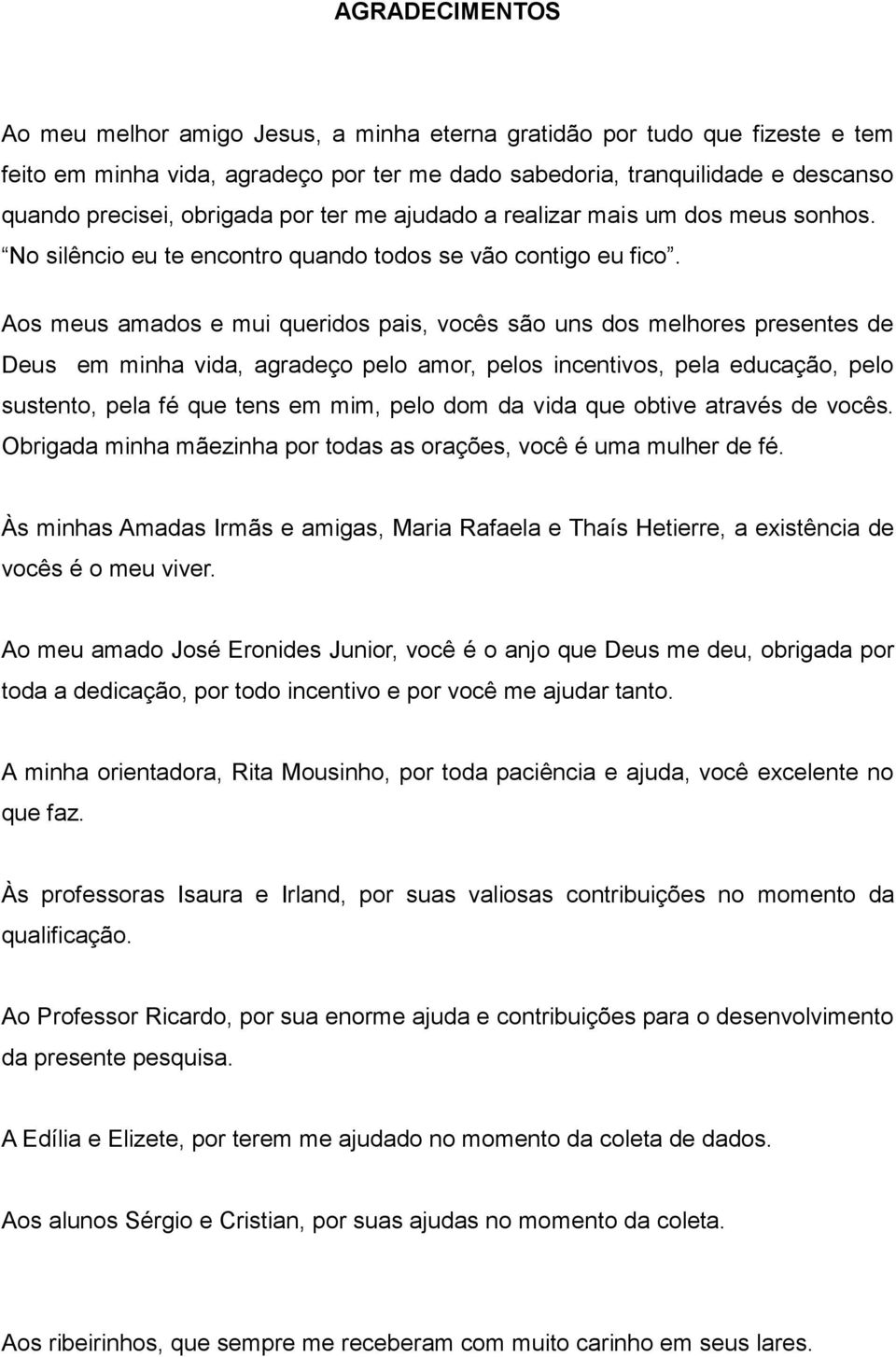 Aos meus amados e mui queridos pais, vocês são uns dos melhores presentes de Deus em minha vida, agradeço pelo amor, pelos incentivos, pela educação, pelo sustento, pela fé que tens em mim, pelo dom