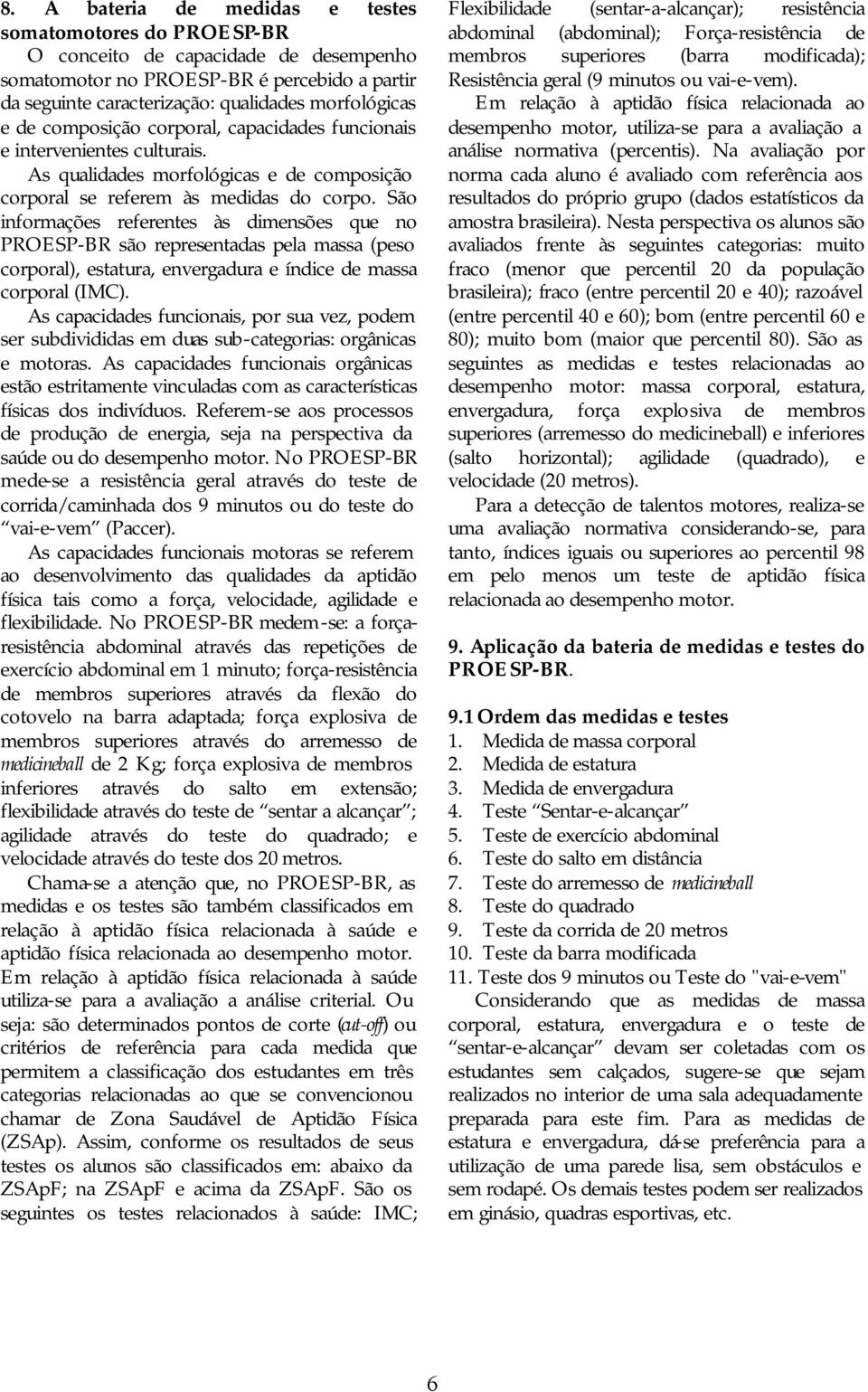 São informações referentes às dimensões que no PROESP-BR são representadas pela massa (peso corporal), estatura, envergadura e índice de massa corporal (IMC).