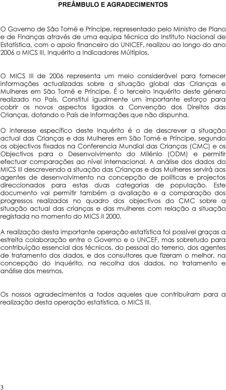 O MICS III de 2006 representa um meio considerável para fornecer informações actualizadas sobre a situação global das Crianças e Mulheres em São Tomé e Príncipe.