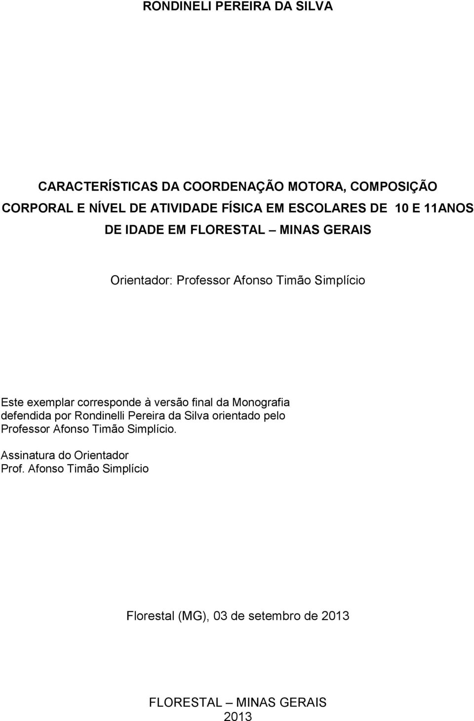 corresponde à versão final da Monografia defendida por Rondinelli Pereira da Silva orientado pelo Professor Afonso Timão