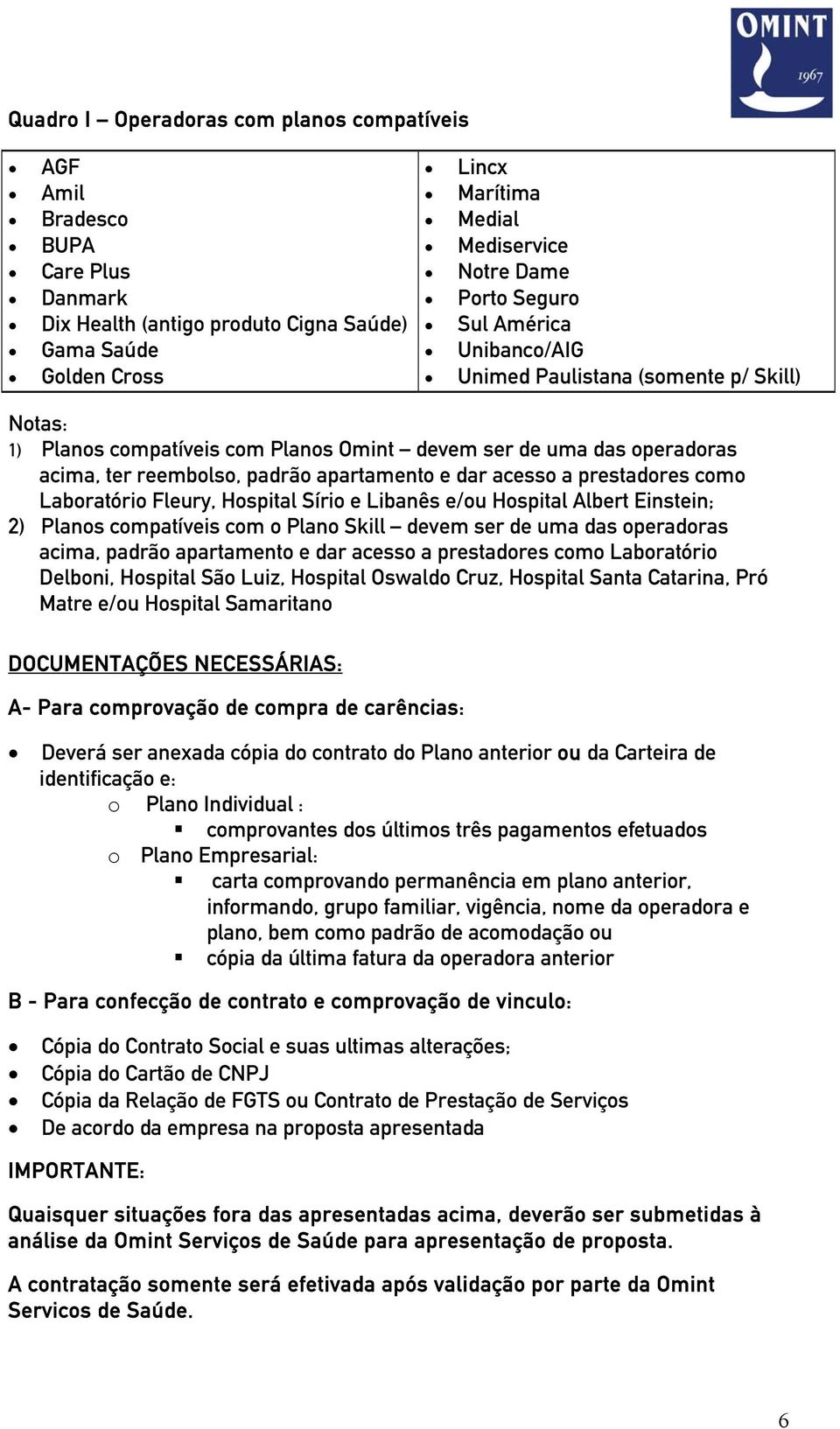 acesso a prestadores como Laboratório Fleury, Hospital Sírio e Libanês e/ou Hospital Albert Einstein; 2) Planos compatíveis com o Plano Skill devem ser de uma das operadoras acima, padrão apartamento