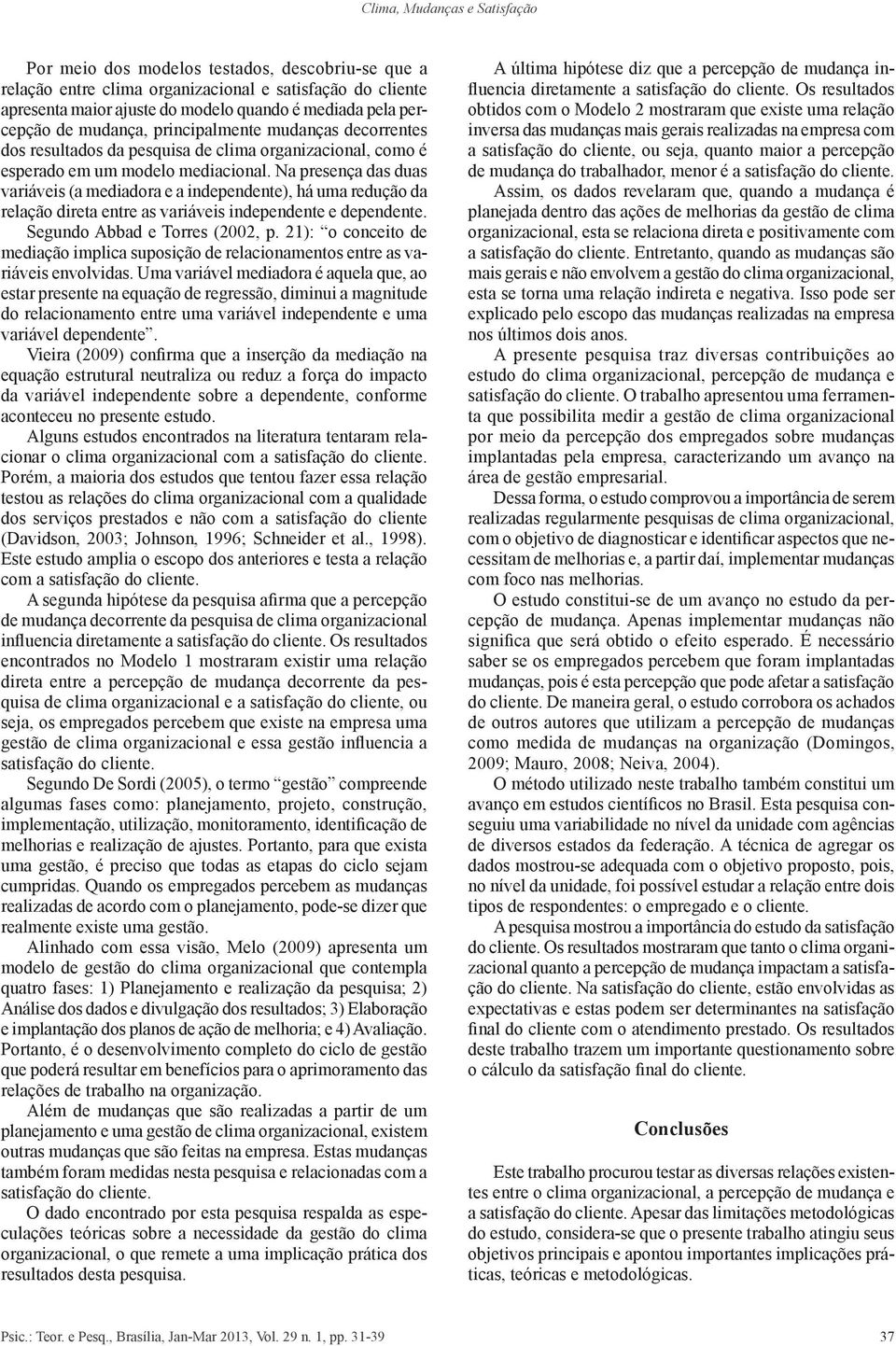 Na presença das duas variáveis (a mediadora e a independente), há uma redução da relação direta entre as variáveis independente e dependente. Segundo Abbad e Torres (2002, p.