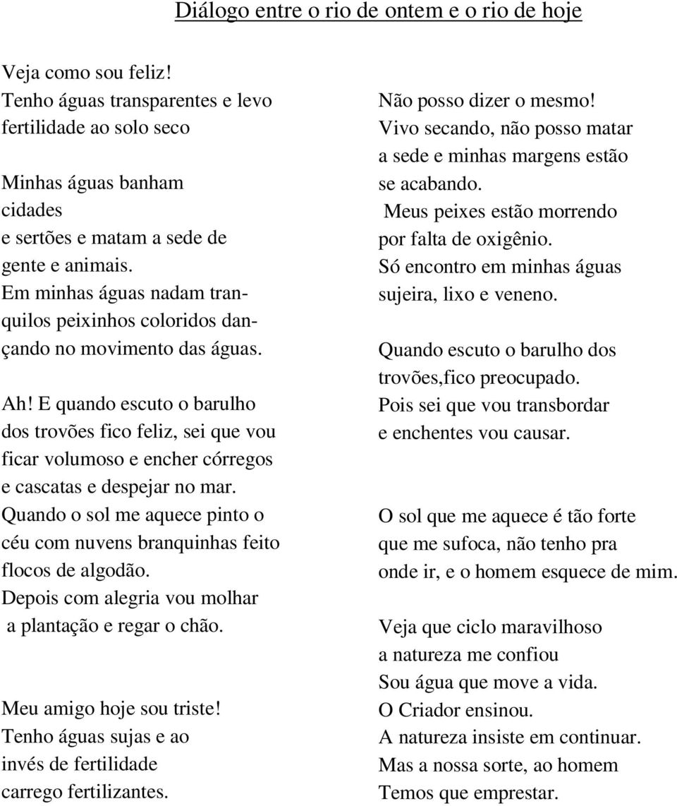 E quando escuto o barulho dos trovões fico feliz, sei que vou ficar volumoso e encher córregos e cascatas e despejar no mar.