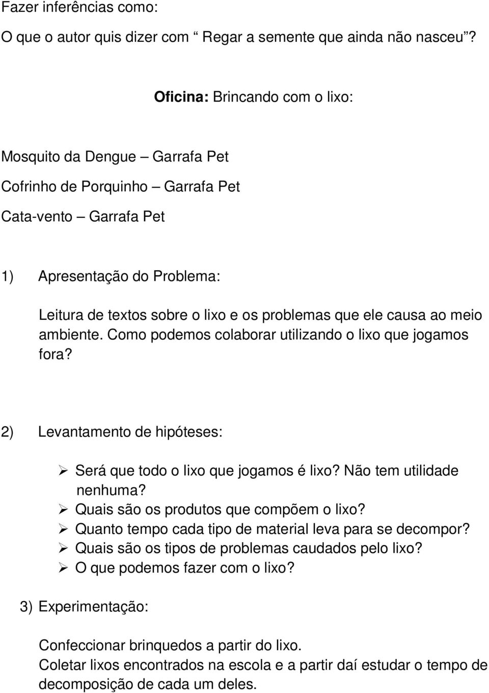 ele causa ao meio ambiente. Como podemos colaborar utilizando o lixo que jogamos fora? 2) Levantamento de hipóteses: Será que todo o lixo que jogamos é lixo? Não tem utilidade nenhuma?