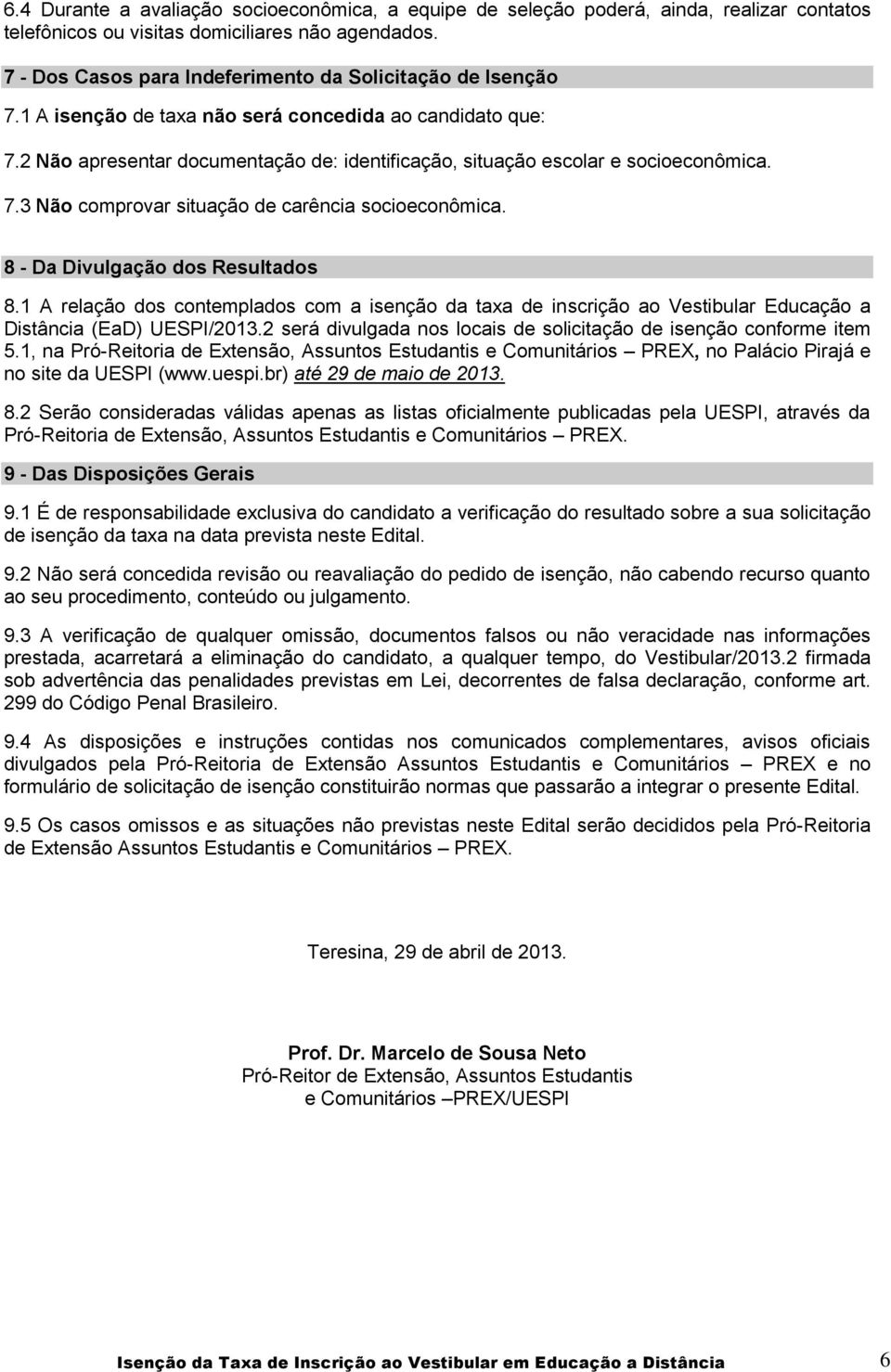 2 Não apresentar documentação de: identificação, situação escolar e socioeconômica. 7.3 Não comprovar situação de carência socioeconômica. 8 - Da Divulgação dos Resultados 8.