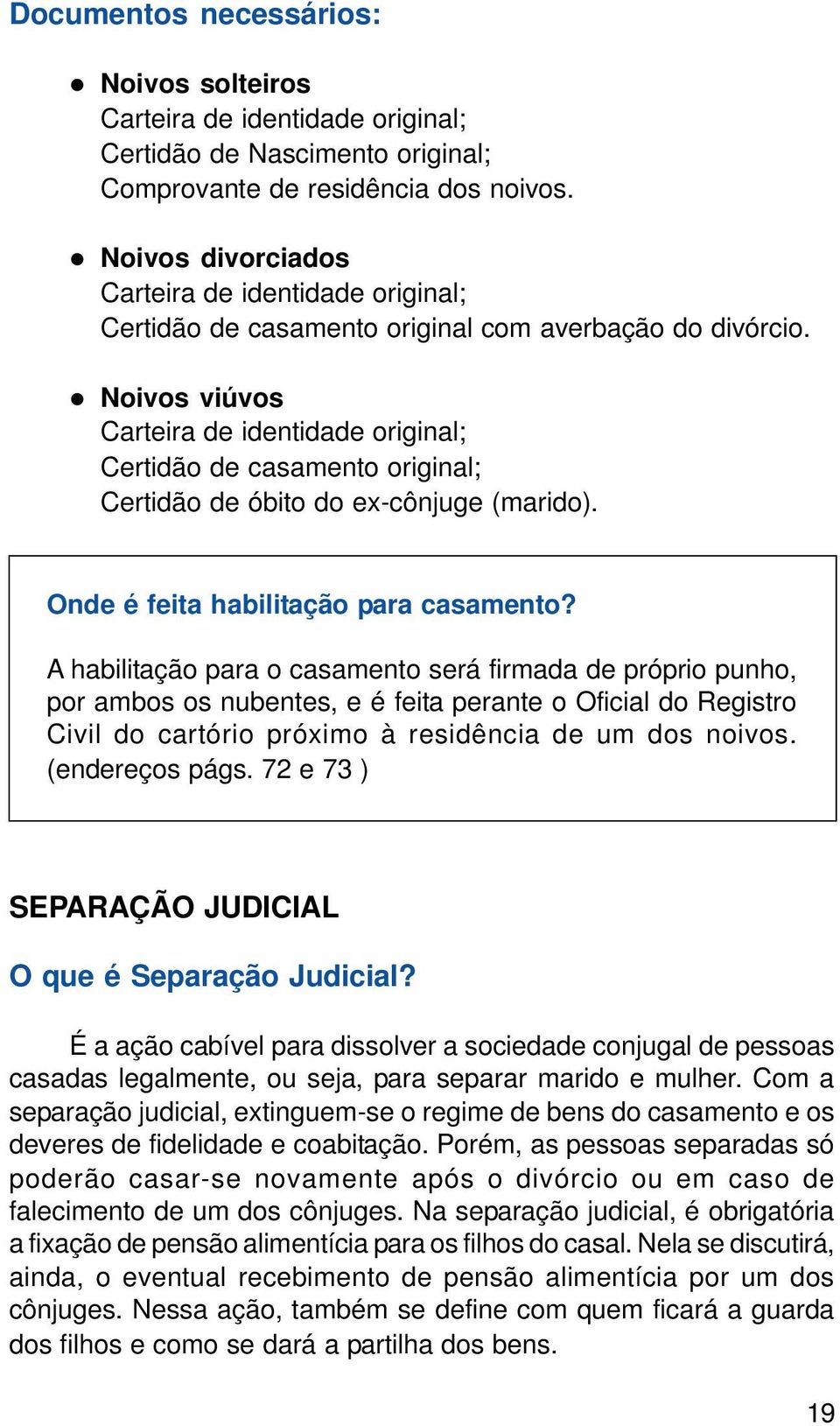 Noivos viúvos Carteira de identidade original; Certidão de casamento original; Certidão de óbito do ex-cônjuge (marido). Onde é feita habilitação para casamento?