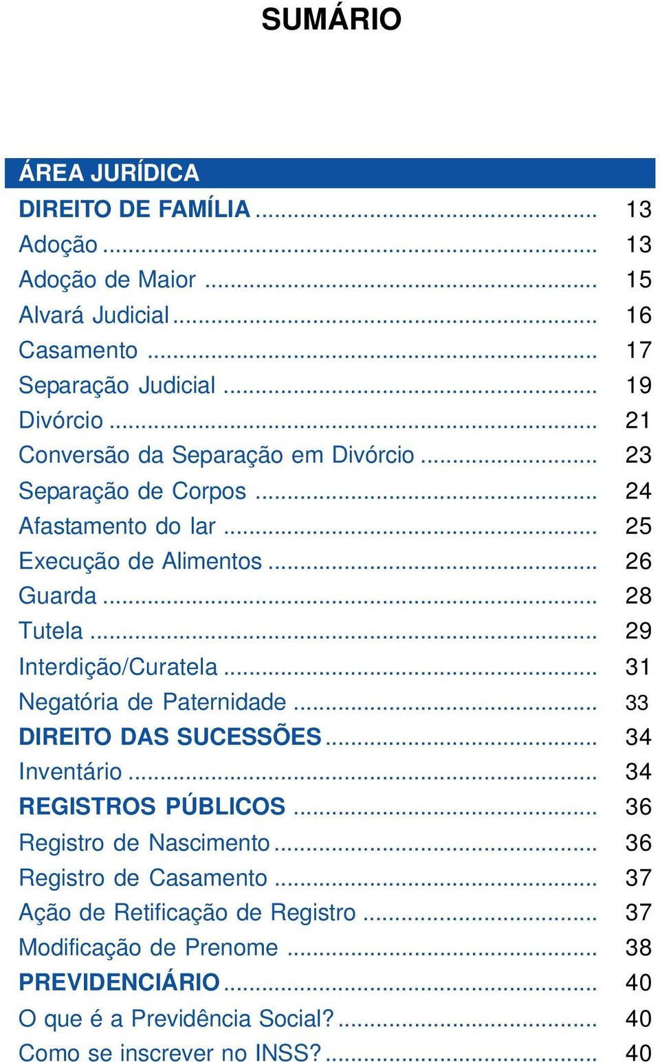 .. 29 Interdição/Curatela... 31 Negatória de Paternidade... 33 DIREITO DAS SUCESSÕES... 34 Inventário... 34 REGISTROS PÚBLICOS... 36 Registro de Nascimento.