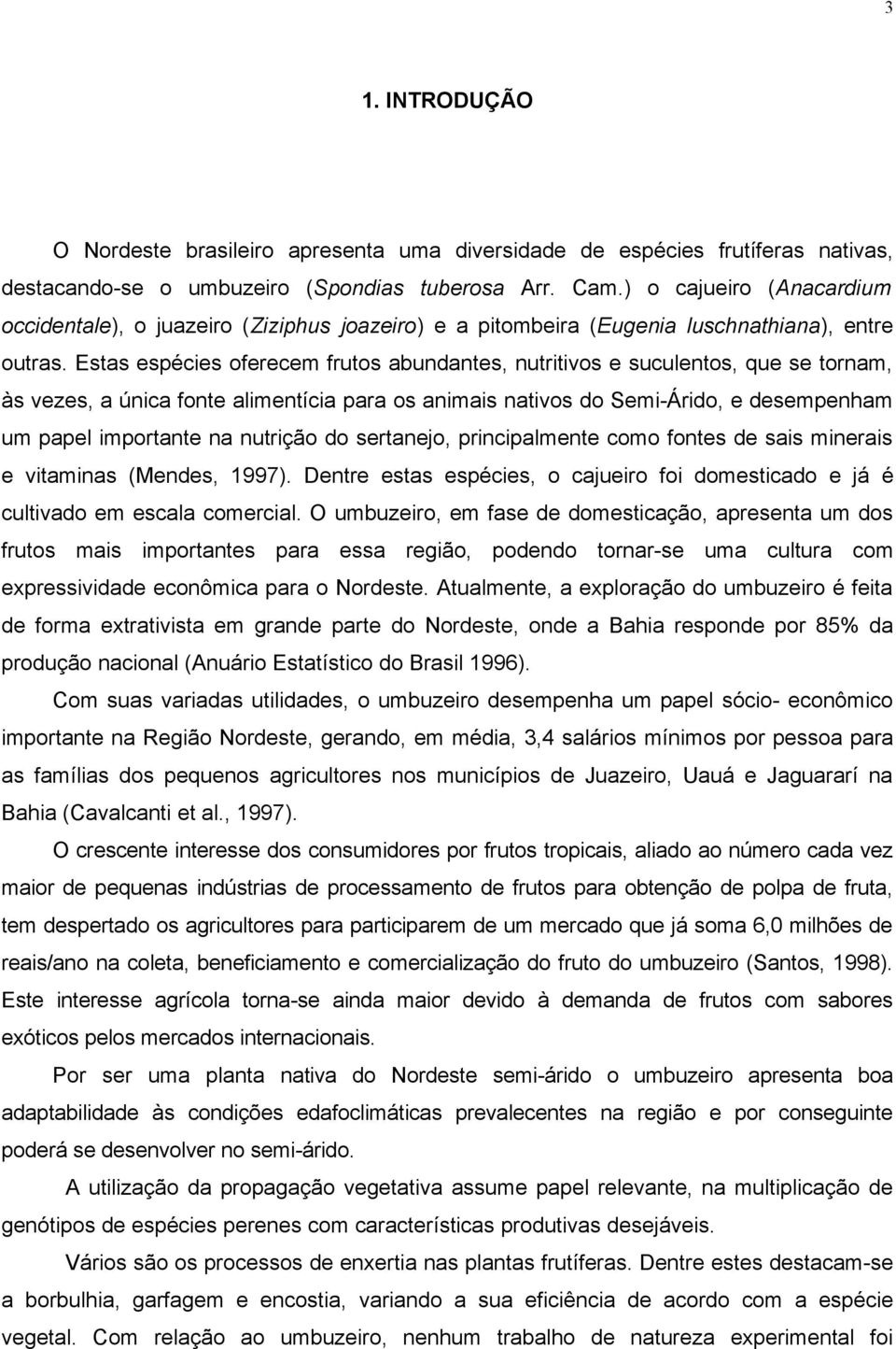 Estas espécies oferecem frutos abundantes, nutritivos e suculentos, que se tornam, às vezes, a única fonte alimentícia para os animais nativos do Semi-Árido, e desempenham um papel importante na