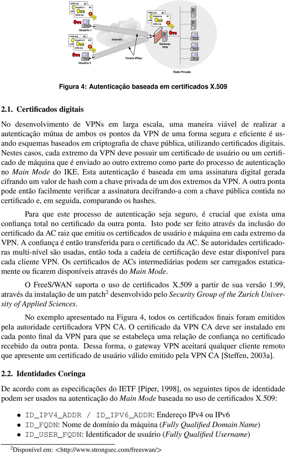 Certificados digitais No desenvolvimento de VPNs em larga escala, uma maneira viável de realizar a autenticação mútua de ambos os pontos da VPN de uma forma segura e eficiente é usando esquemas