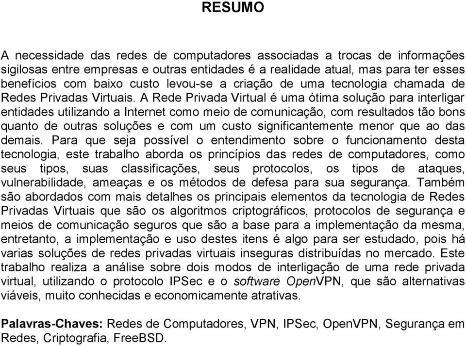 A Rede Privada Virtual é uma ótima solução para interligar entidades utilizando a Internet como meio de comunicação, com resultados tão bons quanto de outras soluções e com um custo significantemente