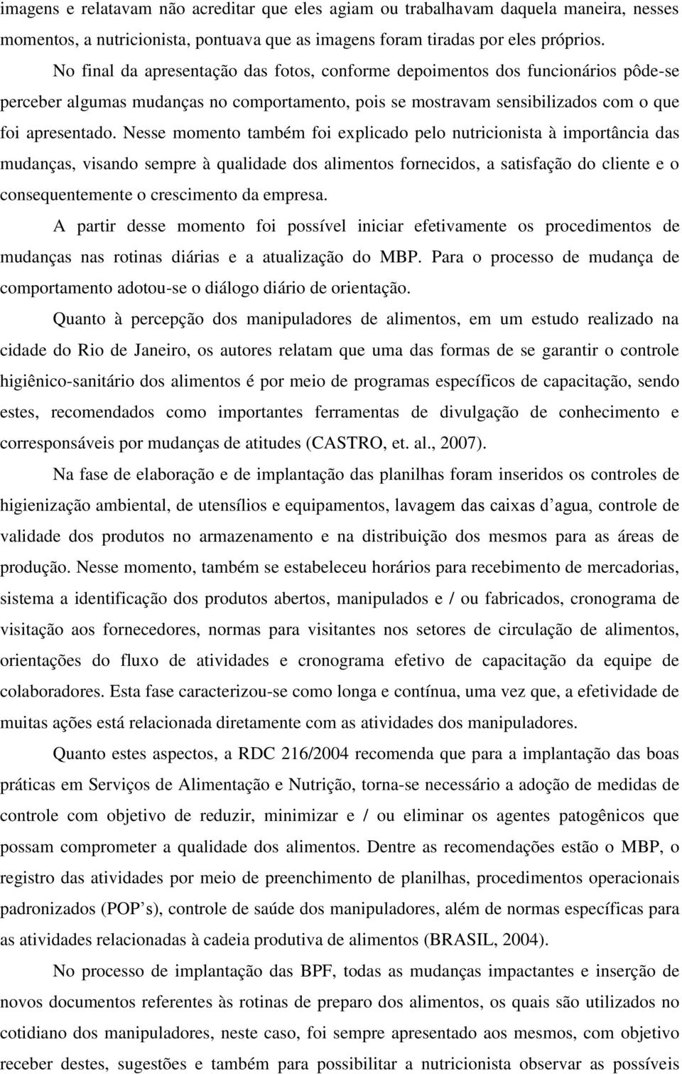 Nesse momento também foi explicado pelo nutricionista à importância das mudanças, visando sempre à qualidade dos alimentos fornecidos, a satisfação do cliente e o consequentemente o crescimento da