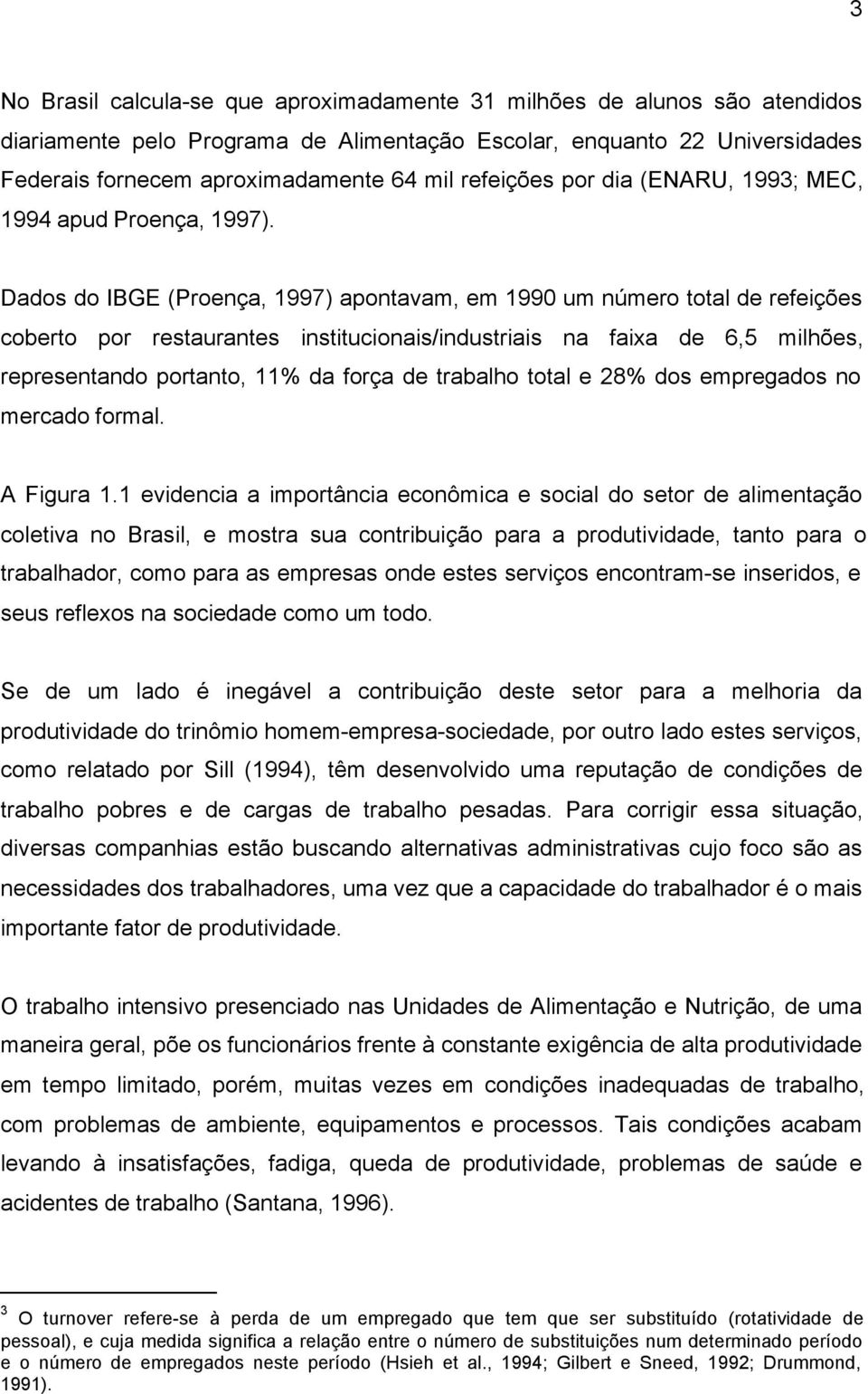 Dados do IBGE (Proença, 1997) apontavam, em 1990 um número total de refeições coberto por restaurantes institucionais/industriais na faixa de 6,5 milhões, representando portanto, 11% da força de