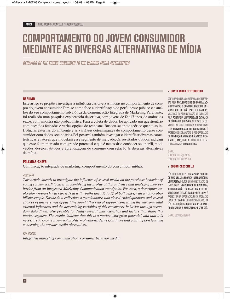 Tem-se como foco a idetificação do perfil desse público e a aálise do seu comportameto sob a ótica da Comuicação Itegrada de Marketig.