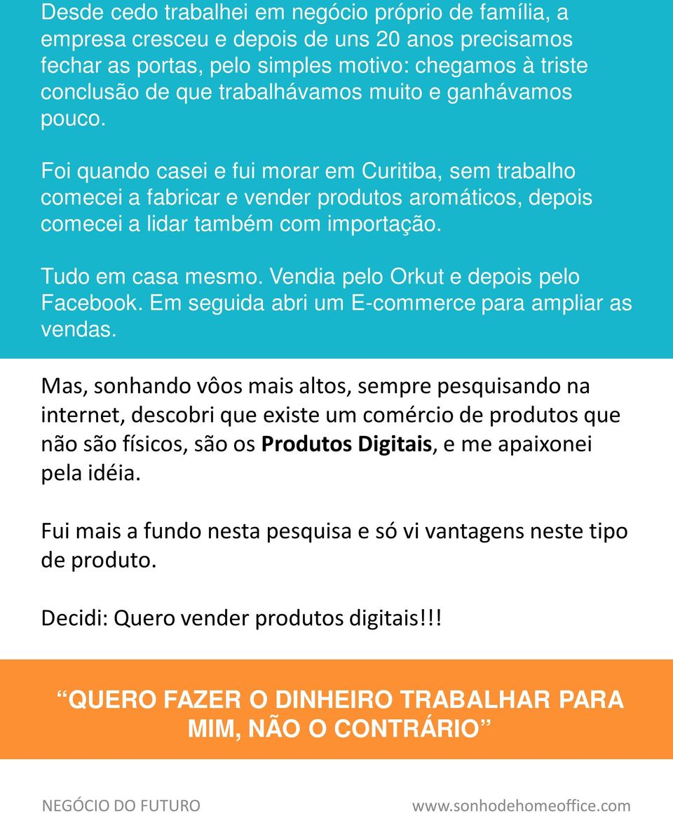 Vendia pelo Orkut e depois pelo Facebook. Em seguida abri um E-commerce para ampliar as vendas.