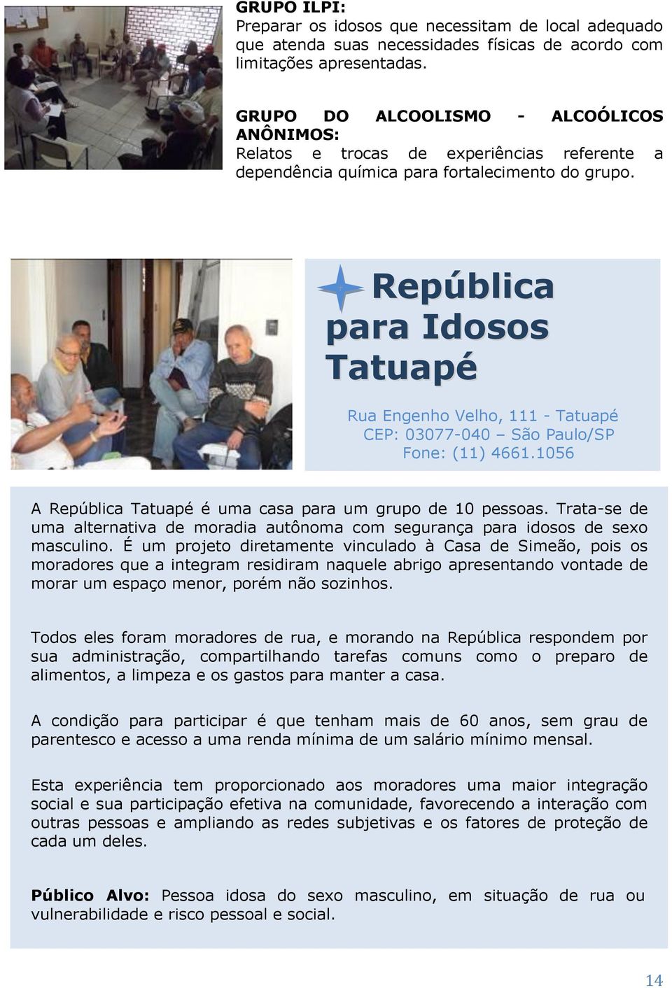 República para Idosos Tatuapé Rua Engenho Velho, 111 - Tatuapé CEP: 03077-040 São Paulo/SP Fone: (11) 4661.1056 A República Tatuapé é uma casa para um grupo de 10 pessoas.