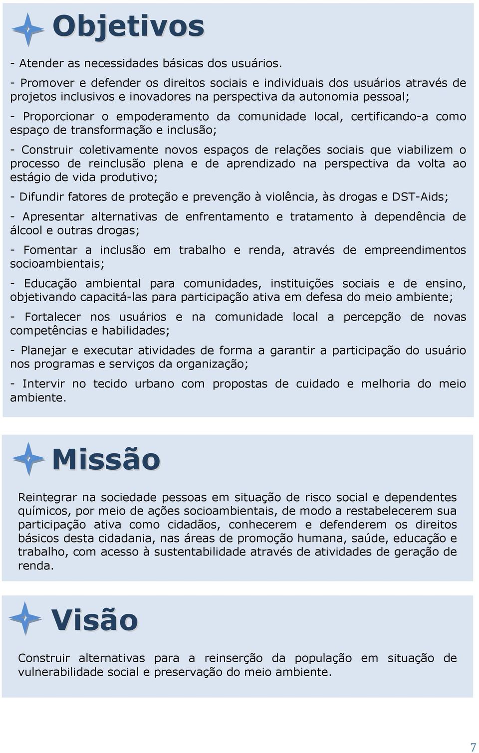 local, certificando-a como espaço de transformação e inclusão; - Construir coletivamente novos espaços de relações sociais que viabilizem o processo de reinclusão plena e de aprendizado na