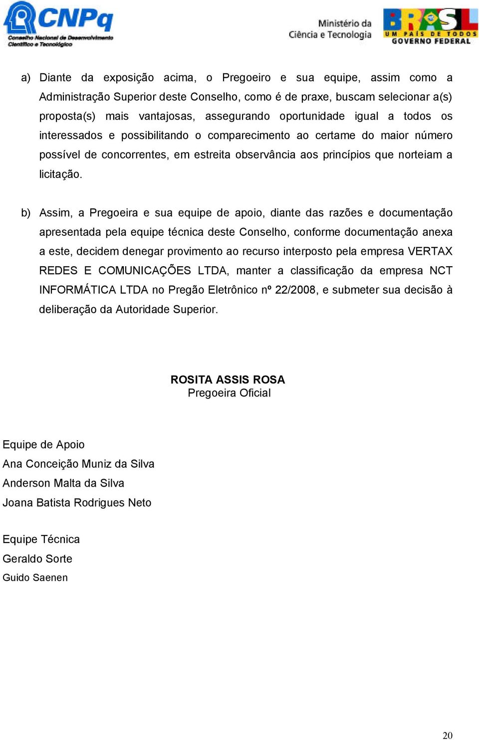 b) Assim, a Pregoeira e sua equipe de apoio, diante das razões e documentação apresentada pela equipe técnica deste Conselho, conforme documentação anexa a este, decidem denegar provimento ao recurso