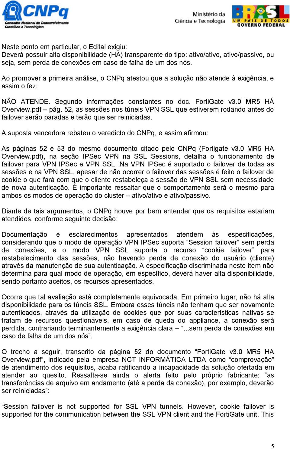 52, as sessões nos túneis VPN SSL que estiverem rodando antes do failover serão paradas e terão que ser reiniciadas.