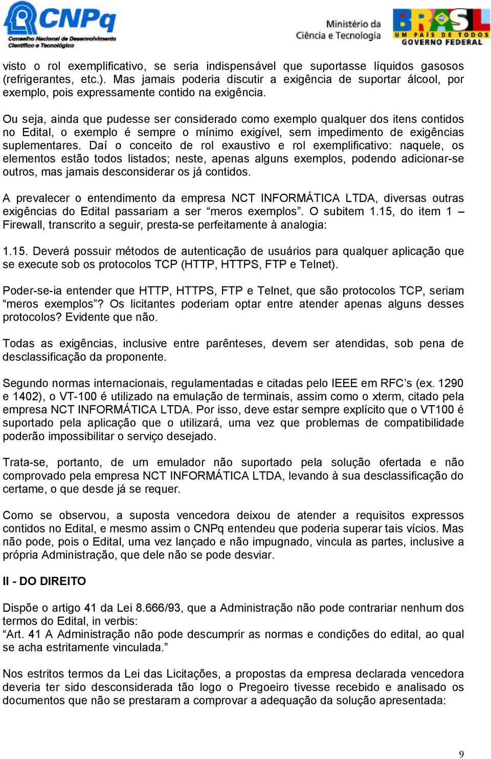 Ou seja, ainda que pudesse ser considerado como exemplo qualquer dos itens contidos no Edital, o exemplo é sempre o mínimo exigível, sem impedimento de exigências suplementares.