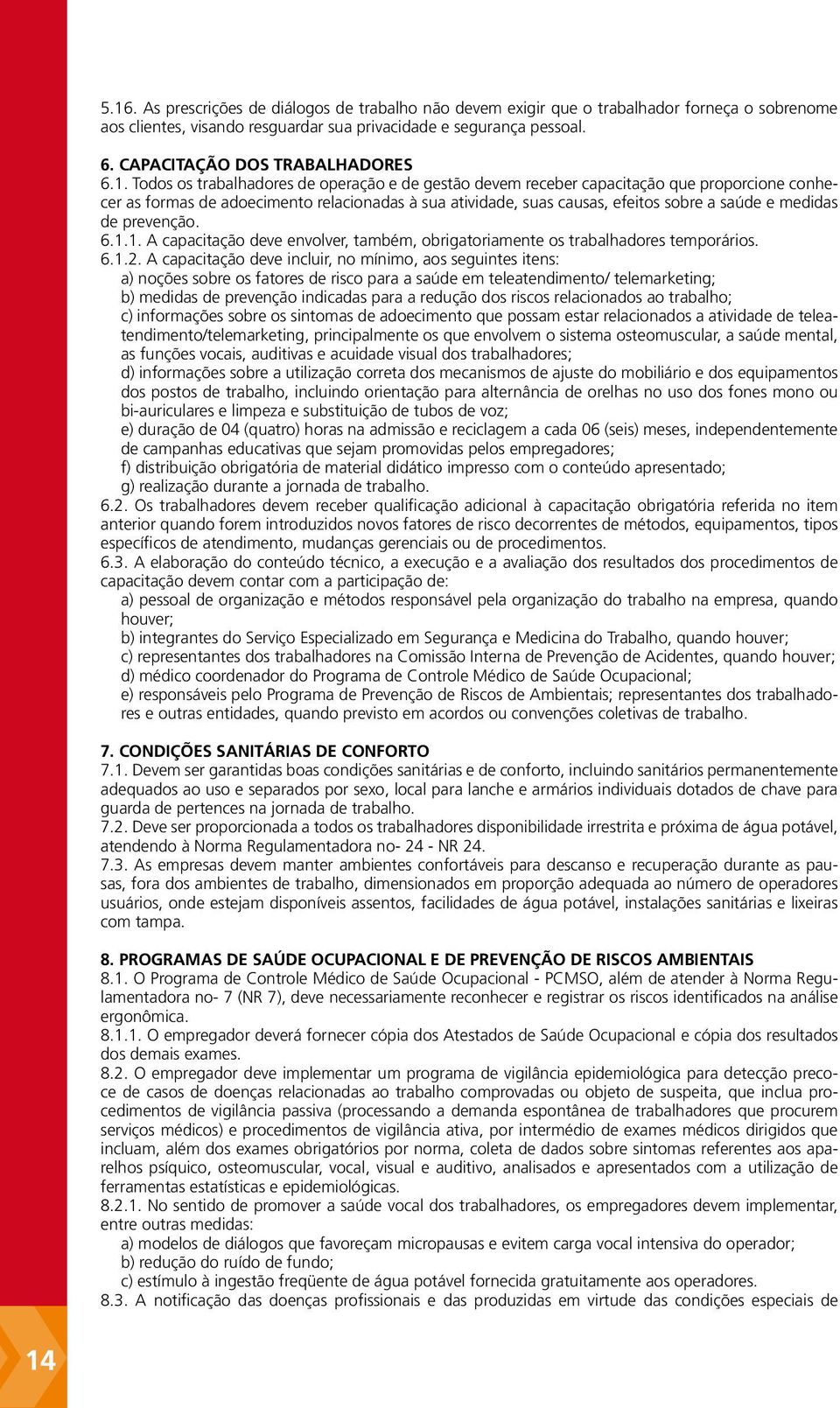 Todos os trabalhadores de operação e de gestão devem receber capacitação que proporcione conhecer as formas de adoecimento relacionadas à sua atividade, suas causas, efeitos sobre a saúde e medidas