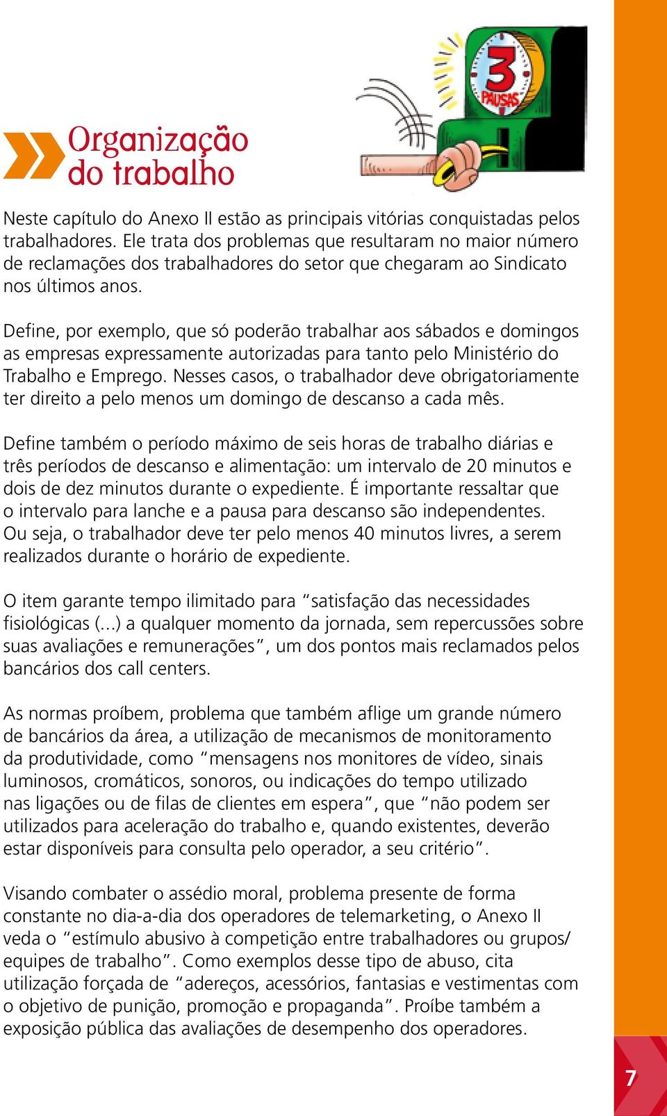 Define, por exemplo, que só poderão trabalhar aos sábados e domingos as empresas expressamente autorizadas para tanto pelo Ministério do Trabalho e Emprego.