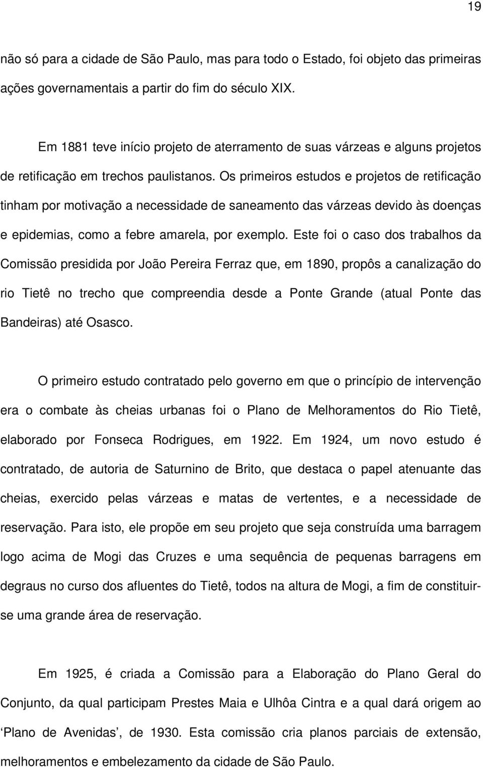 Os primeiros estudos e projetos de retificação tinham por motivação a necessidade de saneamento das várzeas devido às doenças e epidemias, como a febre amarela, por exemplo.