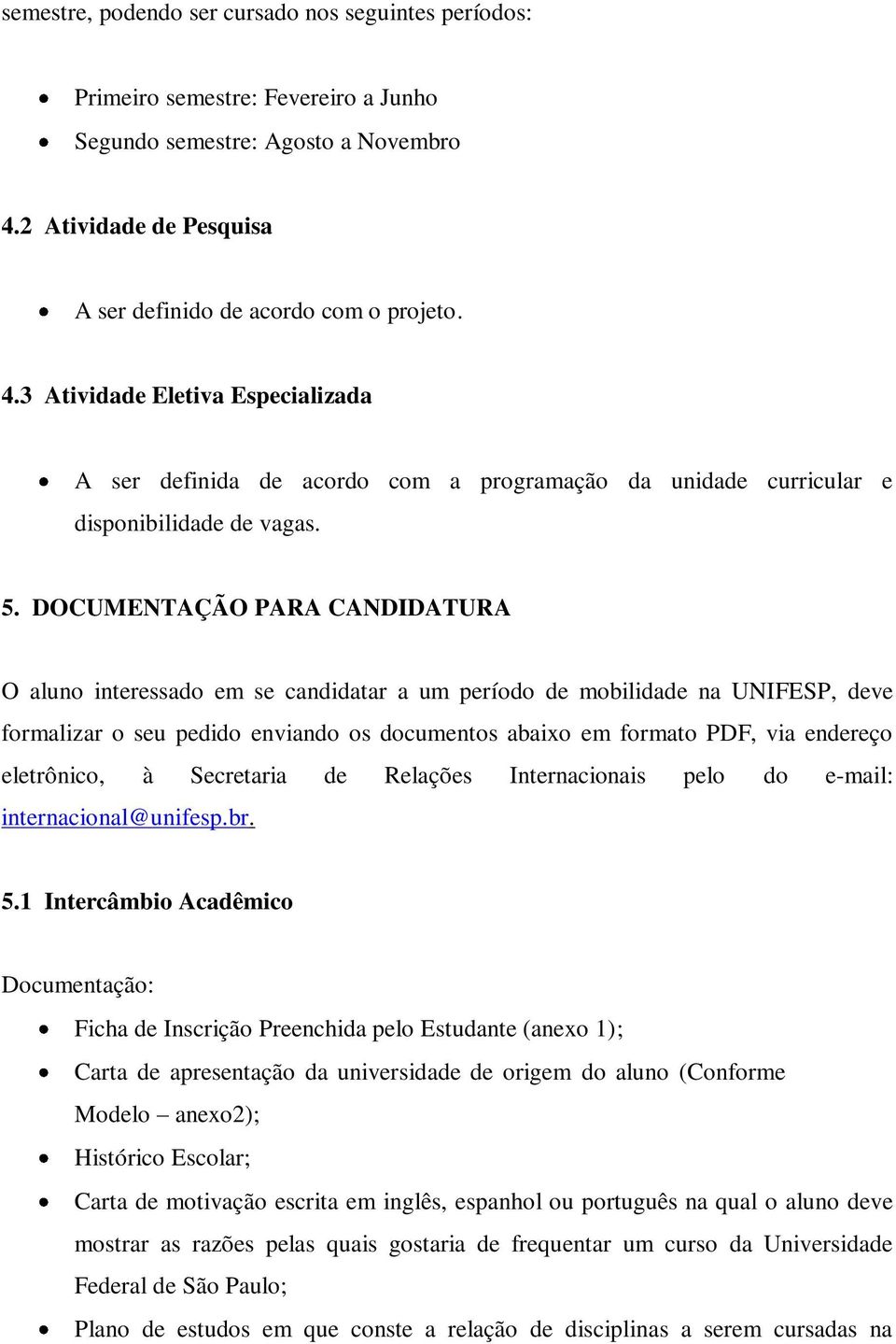 DOCUMENTAÇÃO PARA CANDIDATURA O aluno interessado em se candidatar a um período de mobilidade na UNIFESP, deve formalizar o seu pedido enviando os documentos abaixo em formato PDF, via endereço